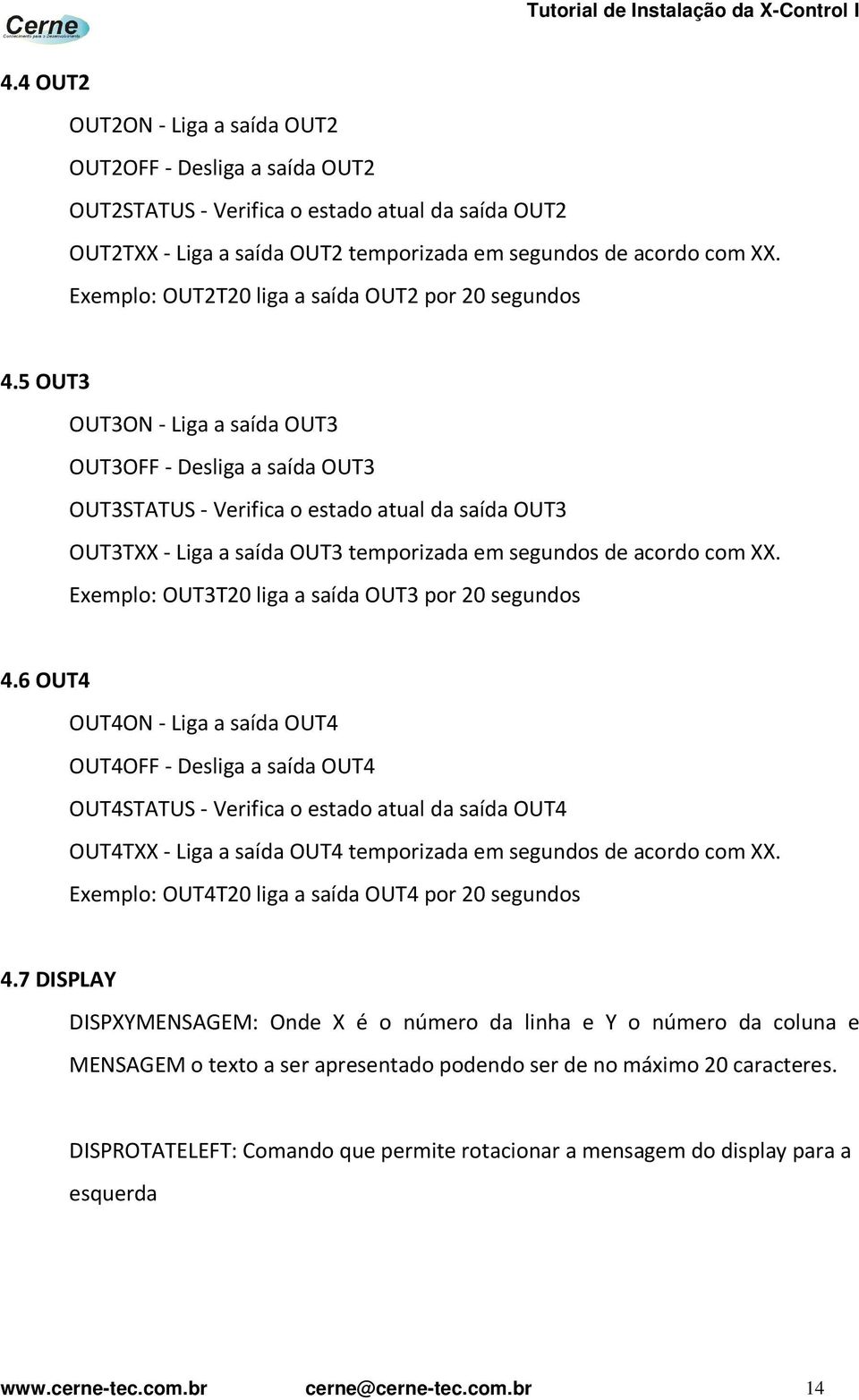 5 OUT3 OUT3ON - Liga a saída OUT3 OUT3OFF - Desliga a saída OUT3 OUT3STATUS - Verifica o estado atual da saída OUT3 OUT3TXX - Liga a saída OUT3 temporizada em segundos de acordo com XX.