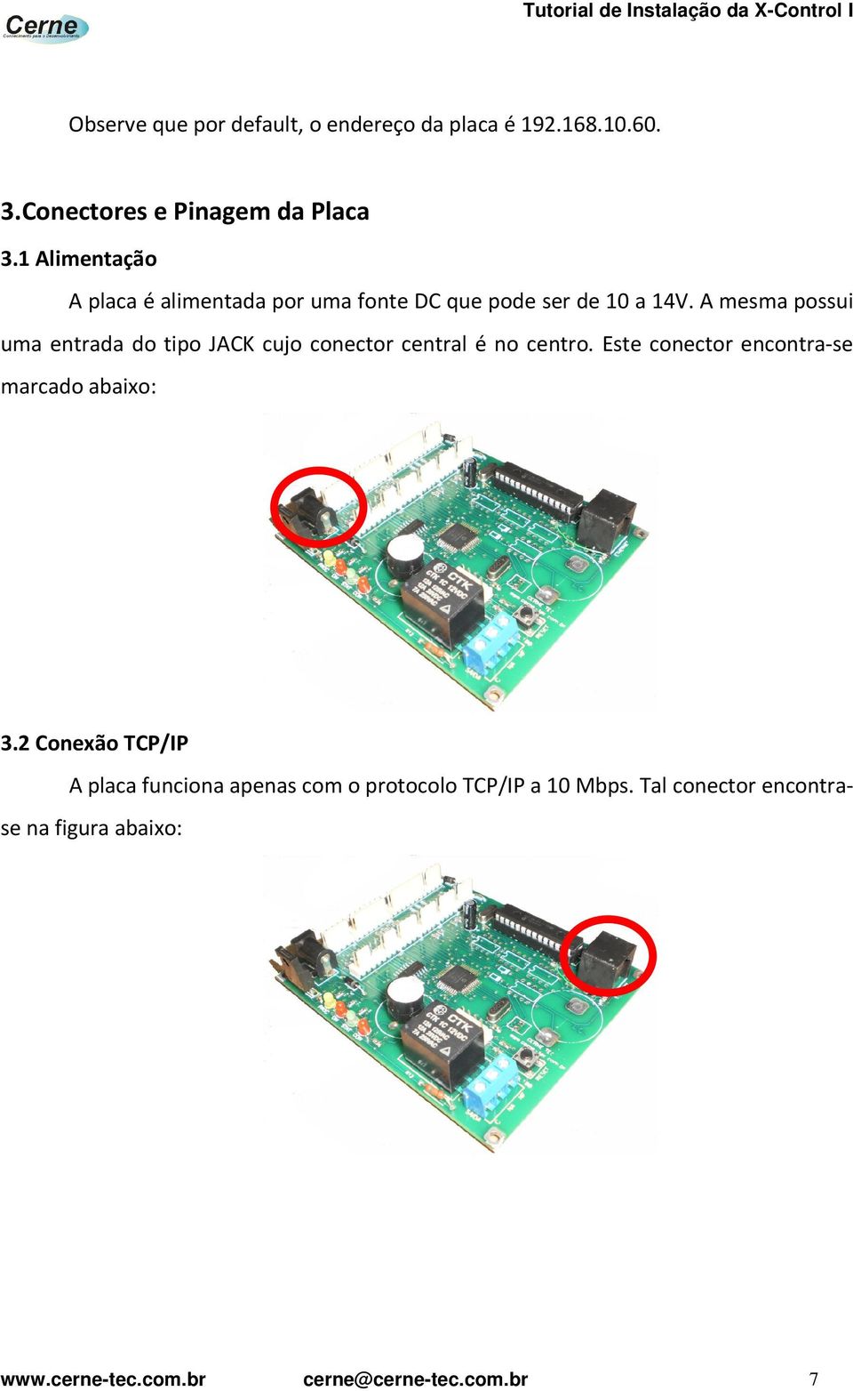 A mesma possui uma entrada do tipo JACK cujo conector central é no centro.