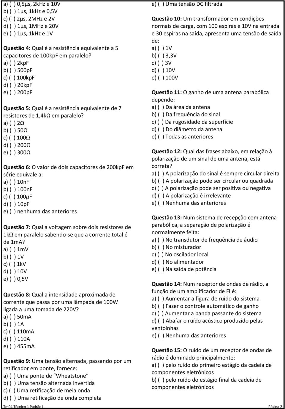 a) ( ) 2Ω b) ( ) 50Ω c) ( ) 100Ω d) ( ) 200Ω e) ( ) 300Ω Questão 6: O valor de dois capacitores de 200kpF em série equivale a: a) ( ) 10nF b) ( ) 100nF c) ( ) 100μF d) ( ) 10pF e) ( ) nenhuma das