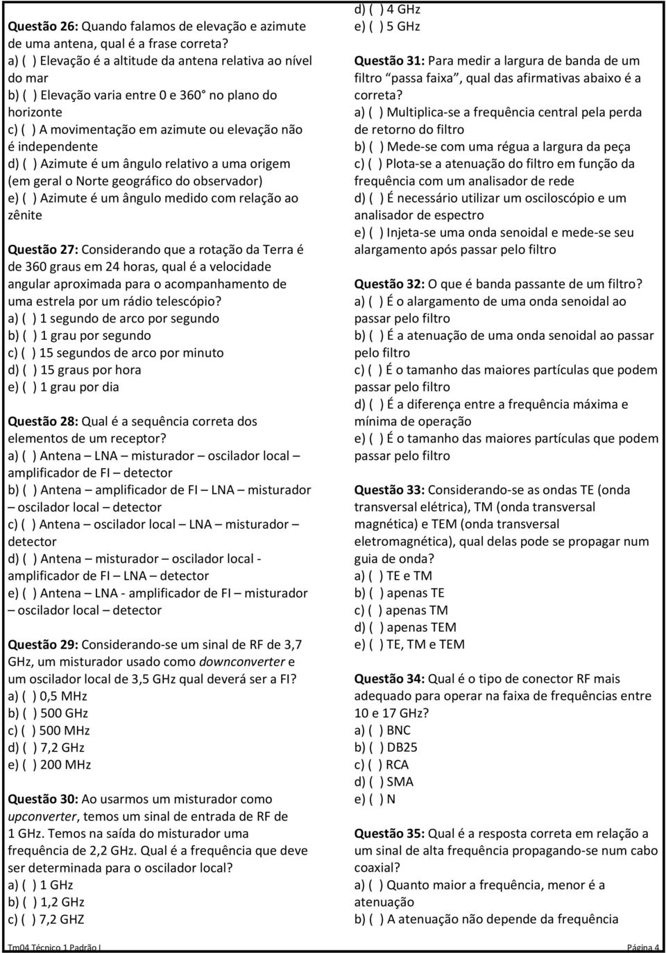 Azimute é um ângulo relativo a uma origem (em geral o Norte geográfico do observador) e) ( ) Azimute é um ângulo medido com relação ao zênite Questão 27: Considerando que a rotação da Terra é de 360