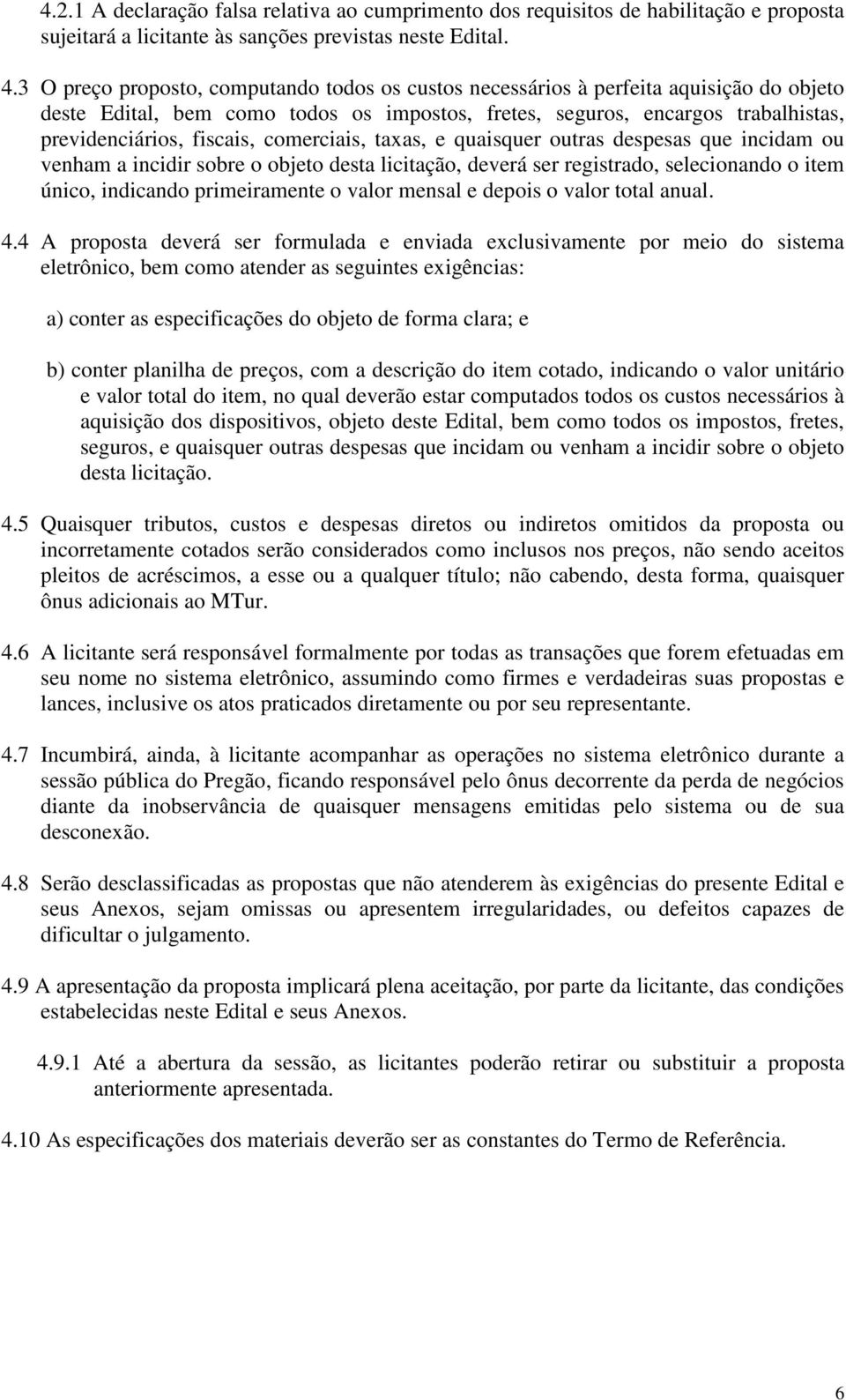 que incidam ou venham a incidir sobre o objeto desta licitação, deverá ser registrado, selecionando o item único, indicando primeiramente o valor mensal e depois o valor total anual. 4.