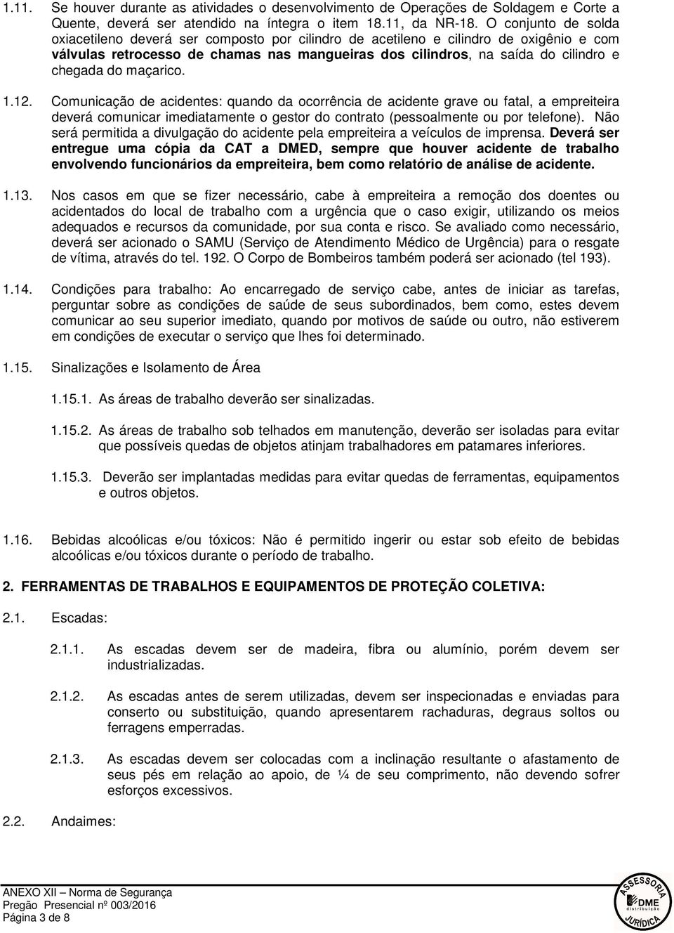 do maçarico. 1.12. Comunicação de acidentes: quando da ocorrência de acidente grave ou fatal, a empreiteira deverá comunicar imediatamente o gestor do contrato (pessoalmente ou por telefone).