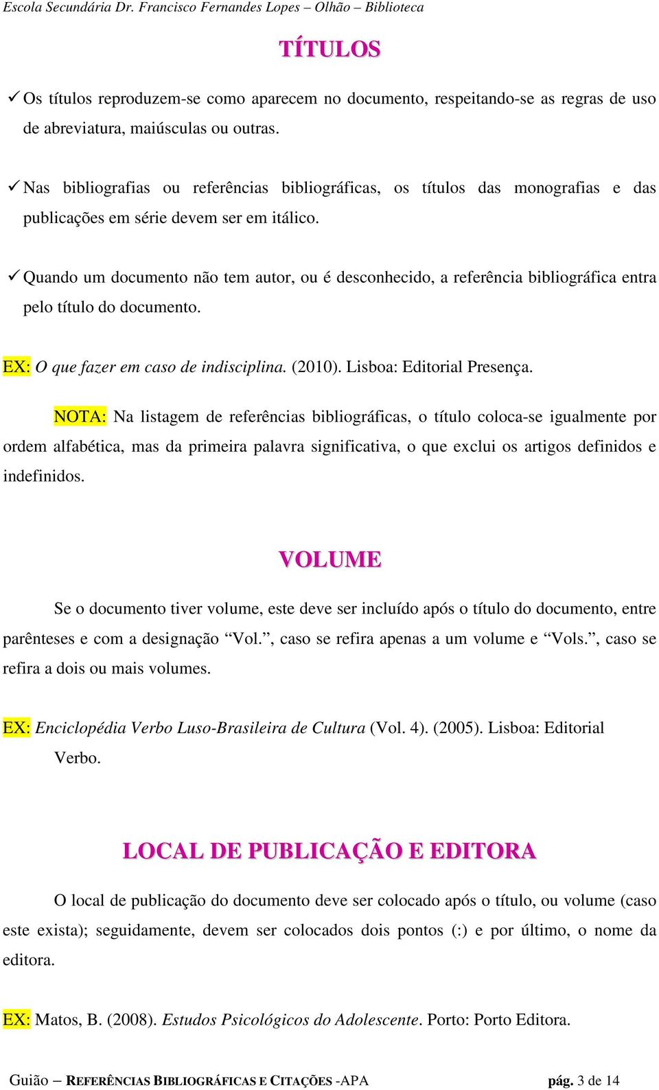 Quando um documento não tem autor, ou é desconhecido, a referência bibliográfica entra pelo título do documento. EX: O que fazer em caso de indisciplina. (2010). Lisboa: Editorial Presença.