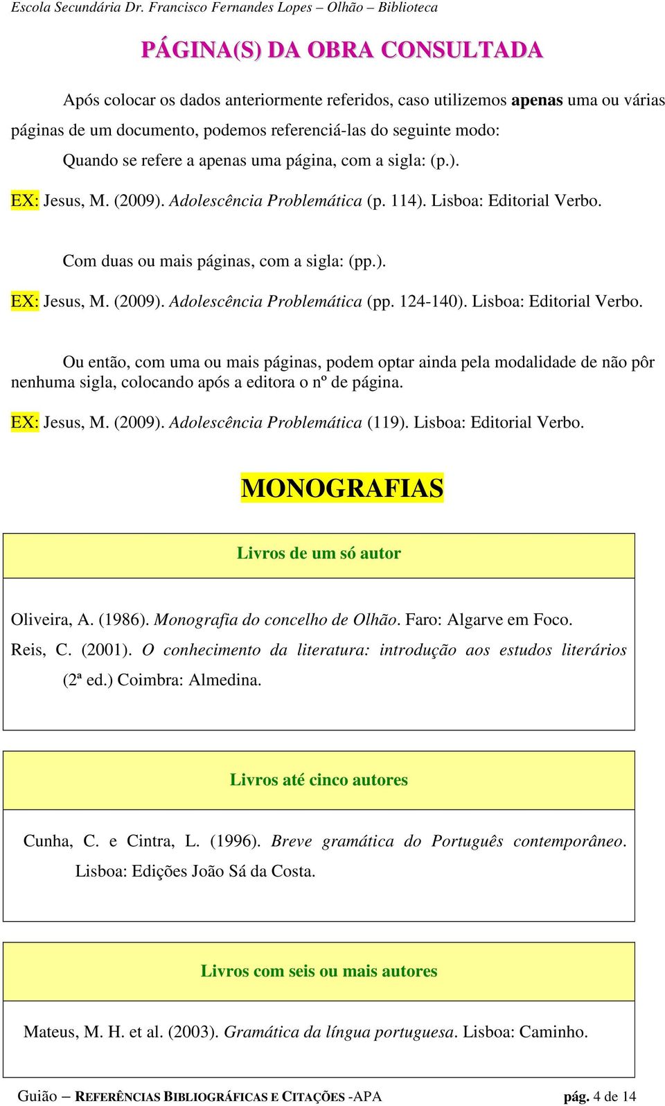 124-140). Lisboa: Editorial Verbo. Ou então, com uma ou mais páginas, podem optar ainda pela modalidade de não pôr nenhuma sigla, colocando após a editora o nº de página. EX: Jesus, M. (2009).