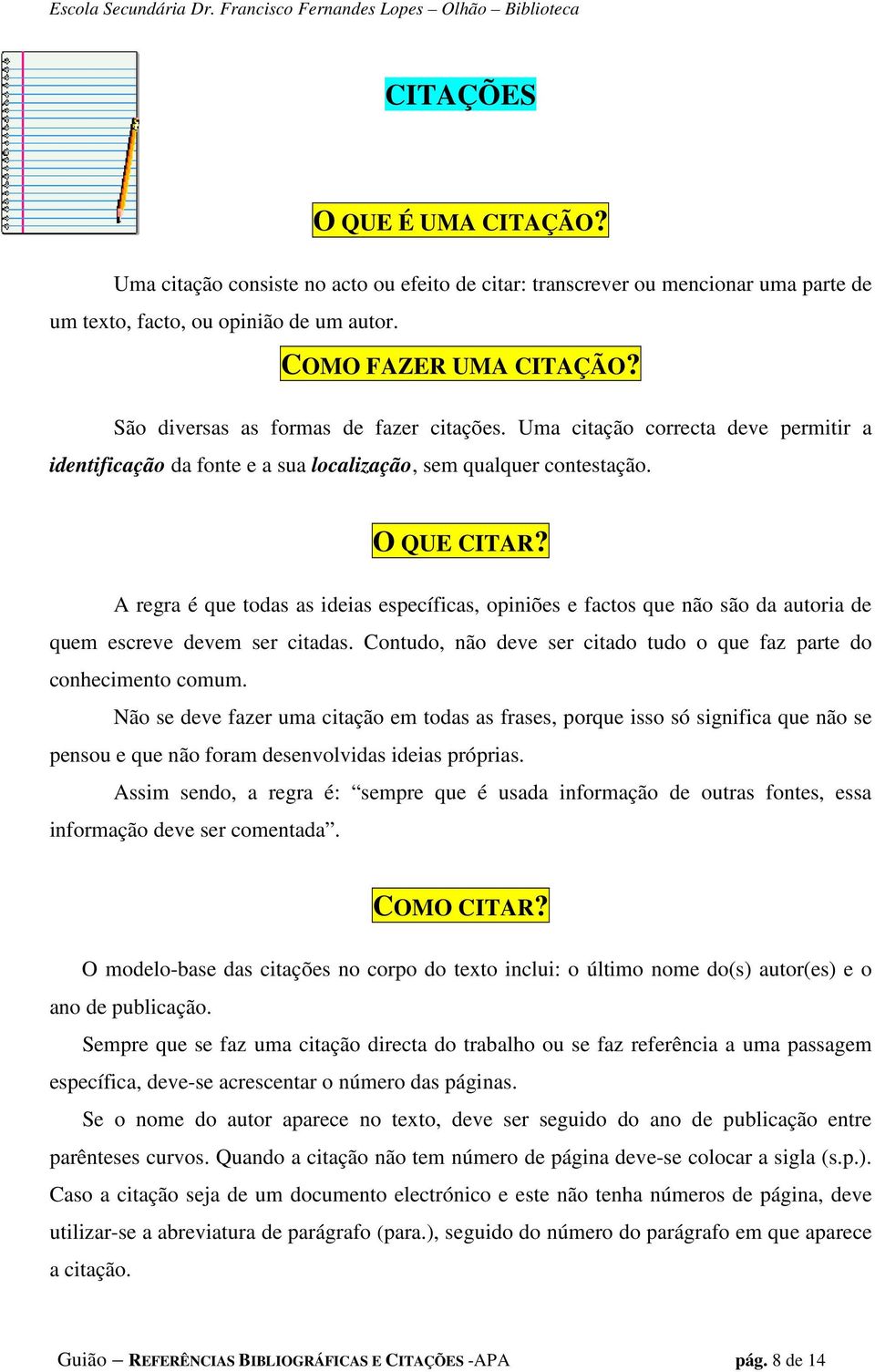 A regra é que todas as ideias específicas, opiniões e factos que não são da autoria de quem escreve devem ser citadas. Contudo, não deve ser citado tudo o que faz parte do conhecimento comum.