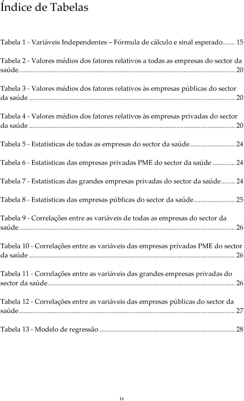 .. 20 Tabela 5 - Estatísticas de todas as empresas do sector da saúde... 24 Tabela 6 - Estatísticas das empresas privadas PME do sector da saúde.