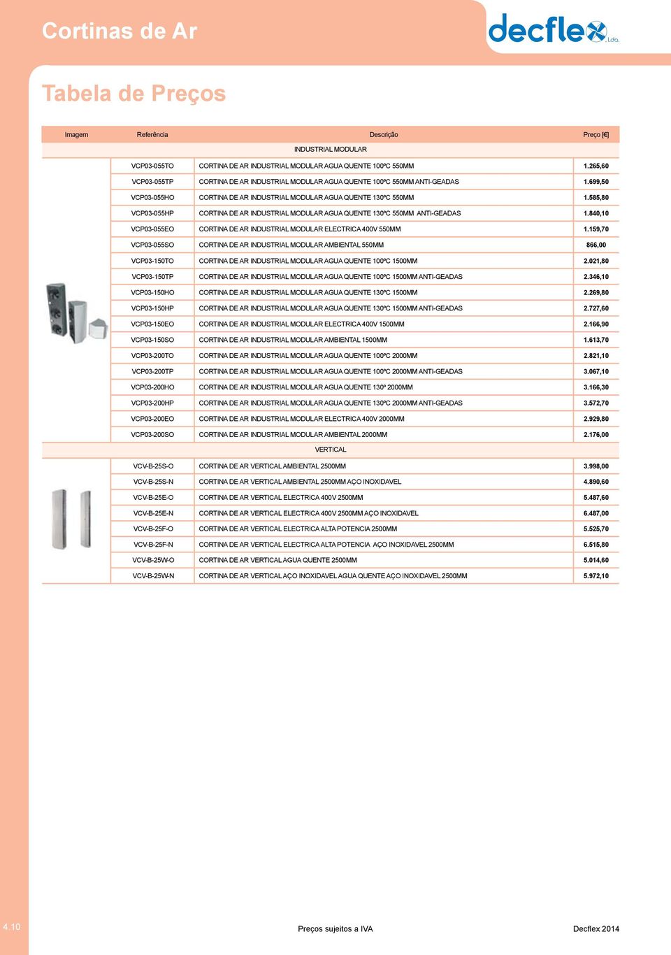 585,80 VCP03-055HP CORTINA DE AR INDUSTRIAL MODULAR AGUA QUENTE 130ºC 550MM ANTI-GEADAS 1.840,10 VCP03-055EO CORTINA DE AR INDUSTRIAL MODULAR ELECTRICA 400V 550MM 1.