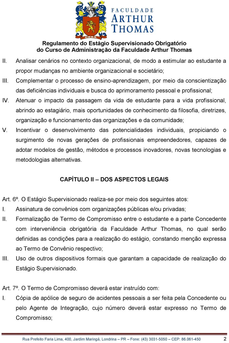 Complementar o processo de ensino-aprendizagem, por meio da conscientização das deficiências individuais e busca do aprimoramento pessoal e profissional; Atenuar o impacto da passagem da vida de