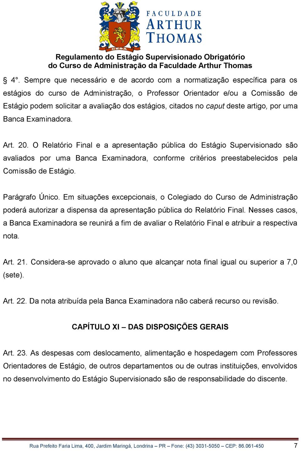 O Relatório Final e a apresentação pública do Estágio Supervisionado são avaliados por uma Banca Examinadora, conforme critérios preestabelecidos pela Comissão de Estágio. Parágrafo Único.