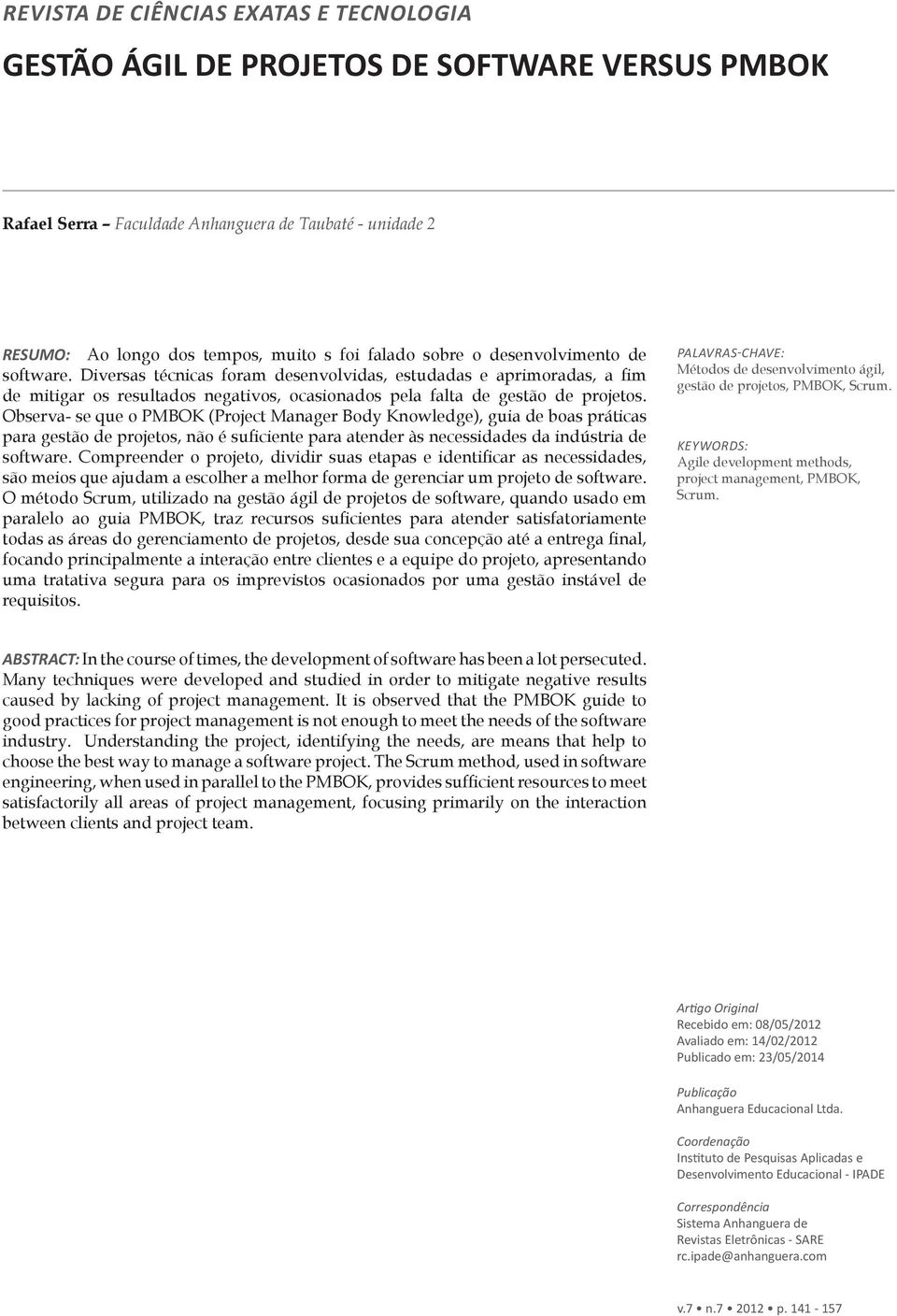 Observa- se que o PMBOK (Project Manager Body Knowledge), guia de boas práticas para gestão de projetos, não é suficiente para atender às necessidades da indústria de software.