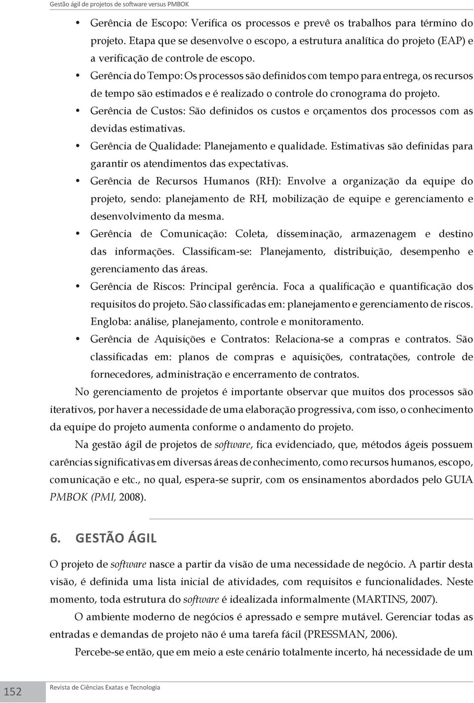 Gerência do Tempo: Os processos são definidos com tempo para entrega, os recursos de tempo são estimados e é realizado o controle do cronograma do projeto.