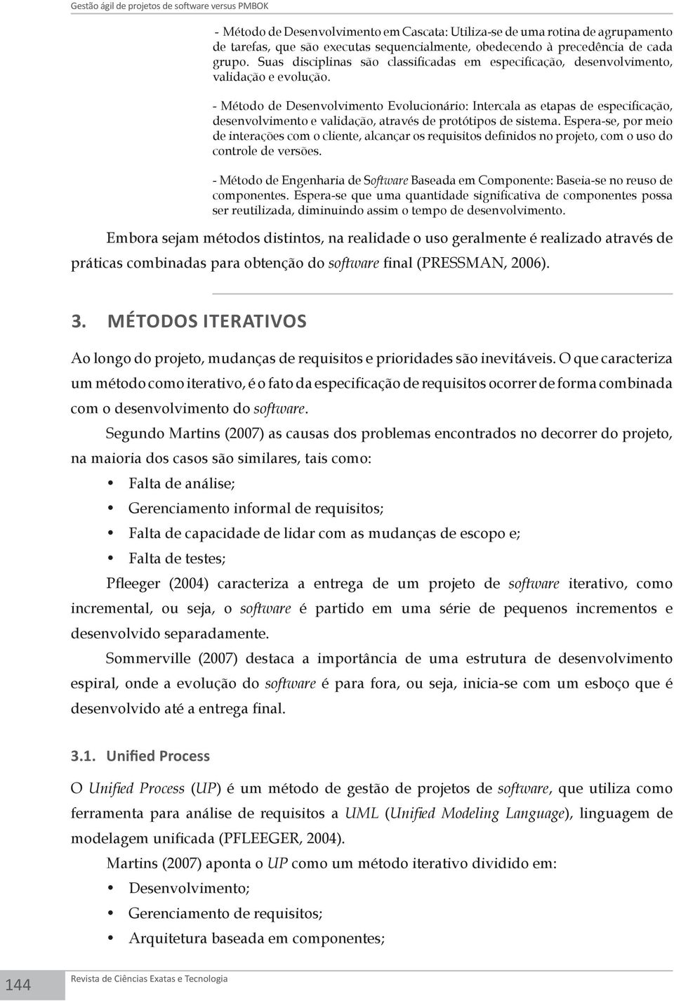 - Método de Desenvolvimento Evolucionário: Intercala as etapas de especificação, desenvolvimento e validação, através de protótipos de sistema.