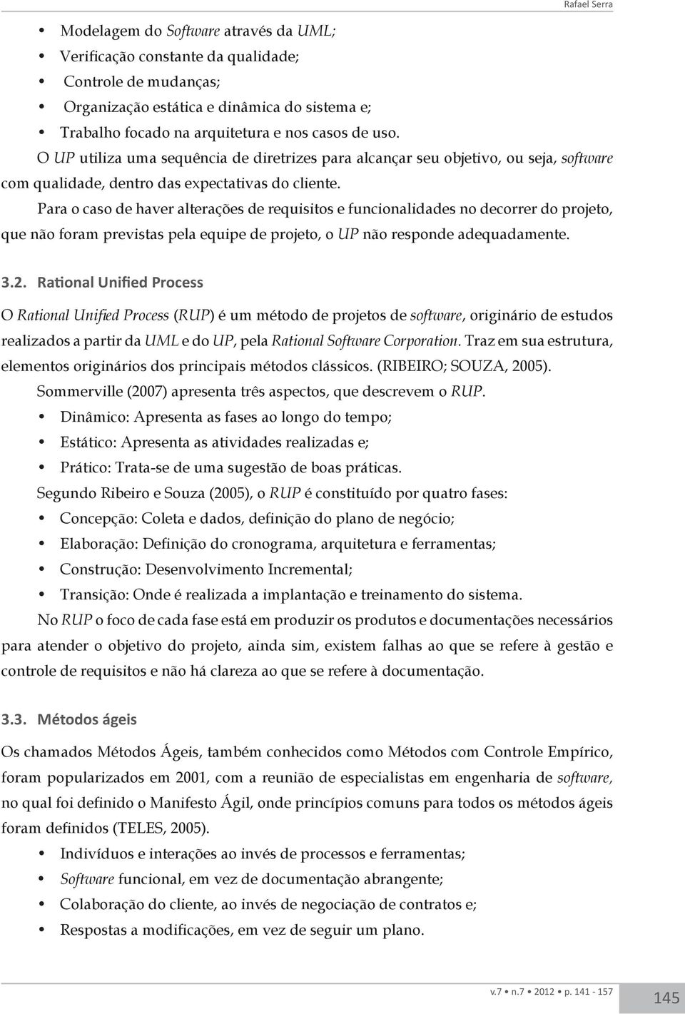 Para o caso de haver alterações de requisitos e funcionalidades no decorrer do projeto, que não foram previstas pela equipe de projeto, o UP não responde adequadamente. 3.2.