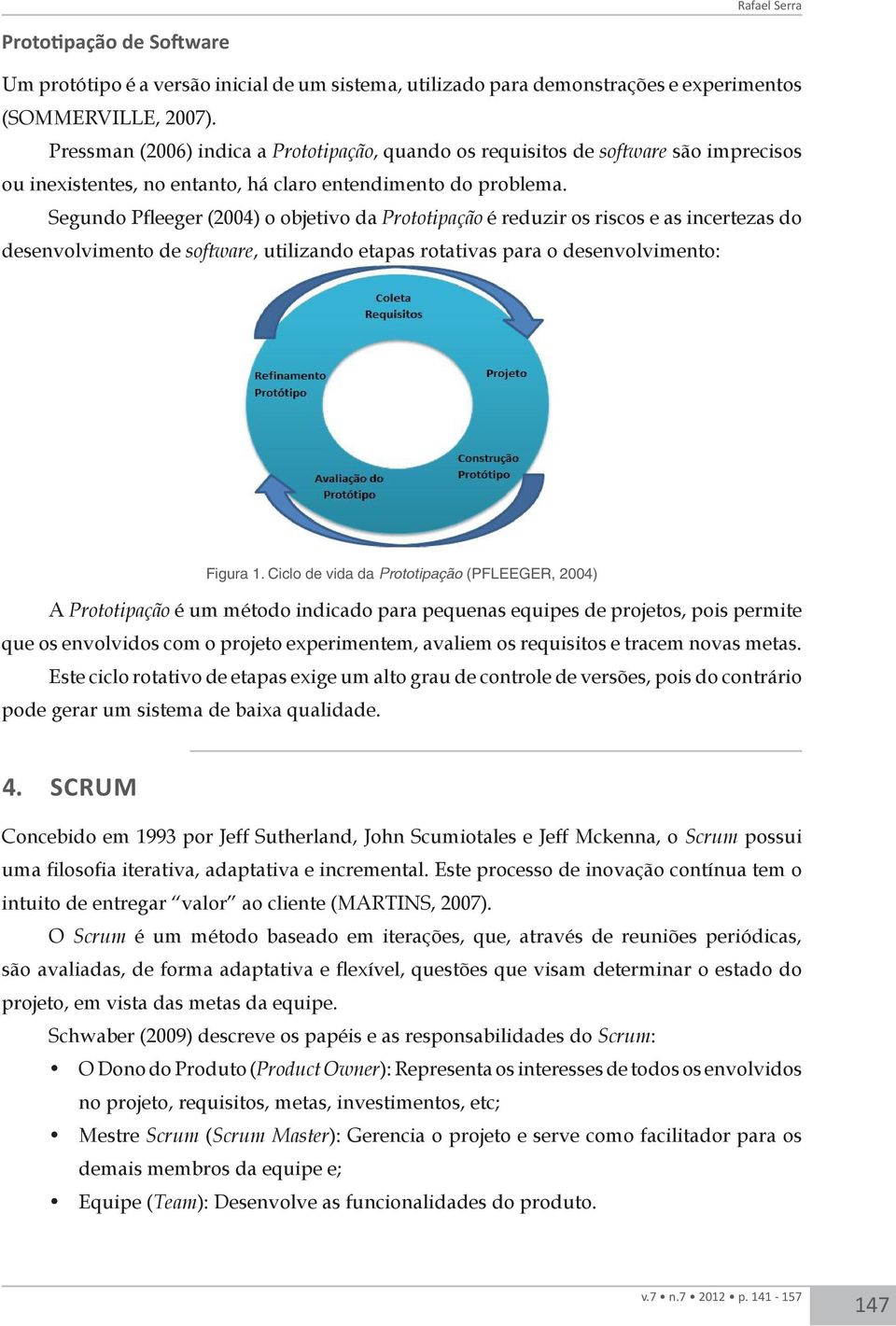 Segundo Pfleeger (2004) o objetivo da Prototipação é reduzir os riscos e as incertezas do desenvolvimento de software, utilizando etapas rotativas para o desenvolvimento: Figura 1.