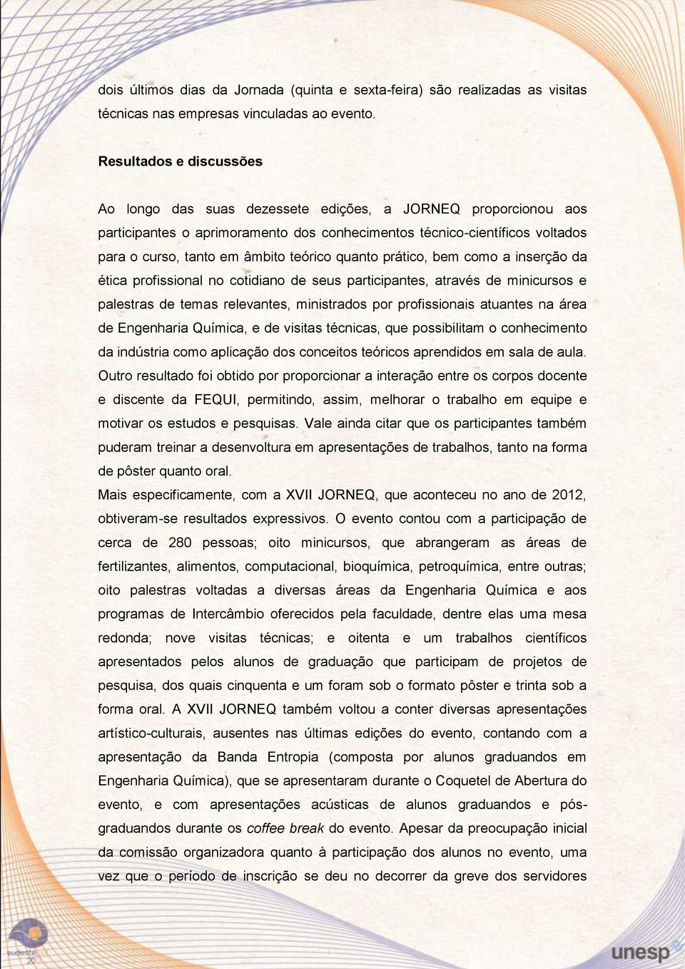 teórico quanto prático, bem como a inserção da ética profissional no cotidiano de seus participantes, através de minicursos e palestras de temas relevantes, ministrados por profissionais atuantes na