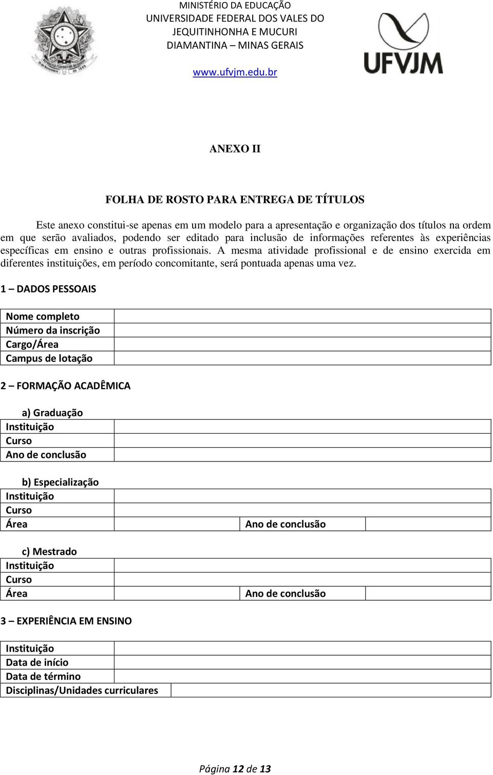 A mesma atividade profissional e de ensino exercida em diferentes instituições, em período concomitante, será pontuada apenas uma vez.