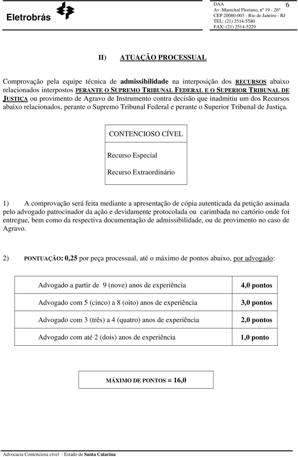 CONTENCIOSO CÍVEL Recurso Especial Recurso Extraordinário 1) A comprovação será feita mediante a apresentação de cópia autenticada da petição assinada pelo advogado patrocinador da ação e devidamente