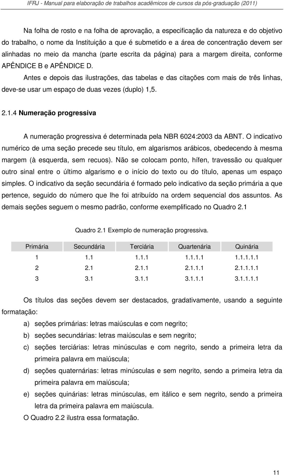 Antes e depois das ilustrações, das tabelas e das citações com mais de três linhas, deve-se usar um espaço de duas vezes (duplo) 1,