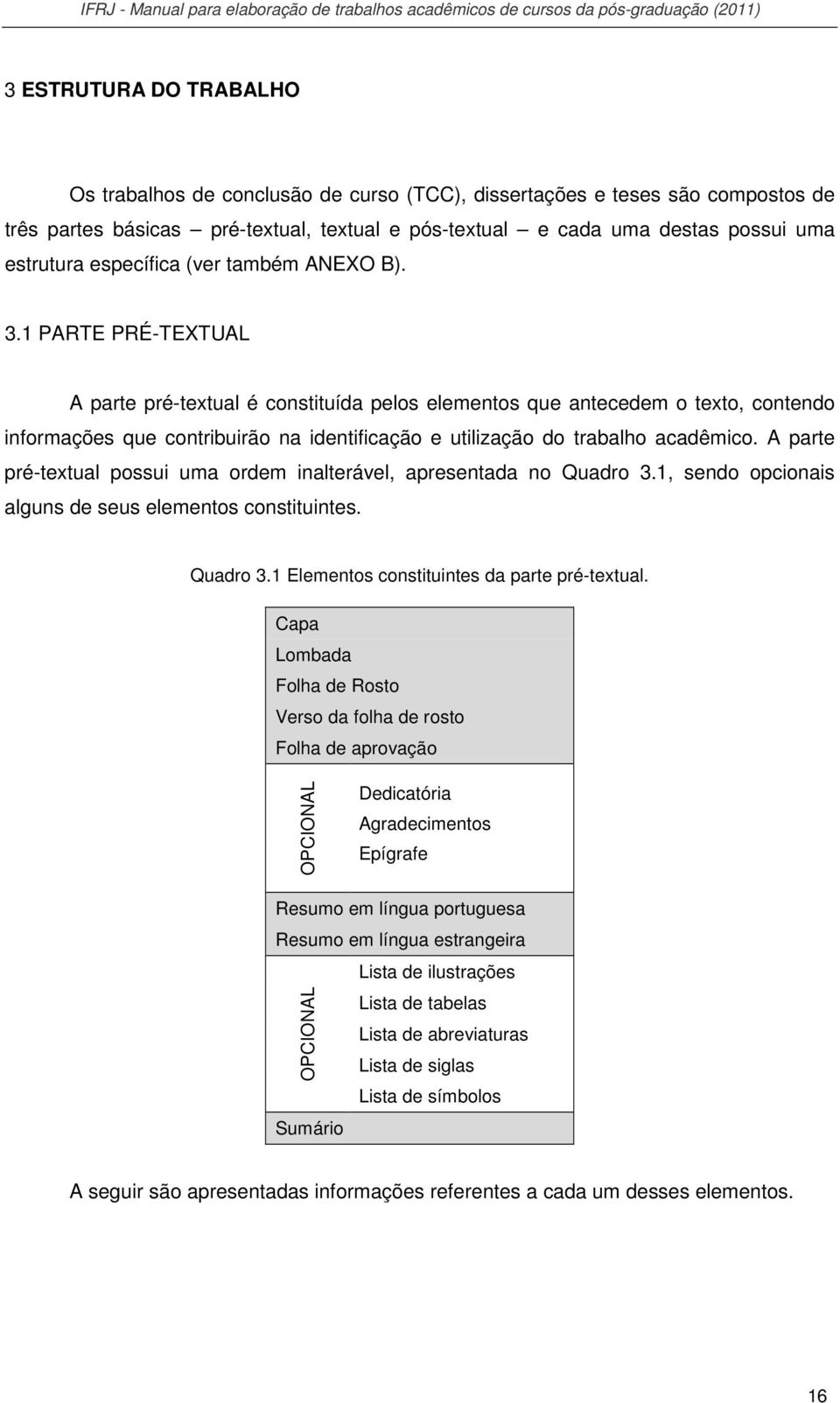 1 PARTE PRÉ-TEXTUAL A parte pré-textual é constituída pelos elementos que antecedem o texto, contendo informações que contribuirão na identificação e utilização do trabalho acadêmico.