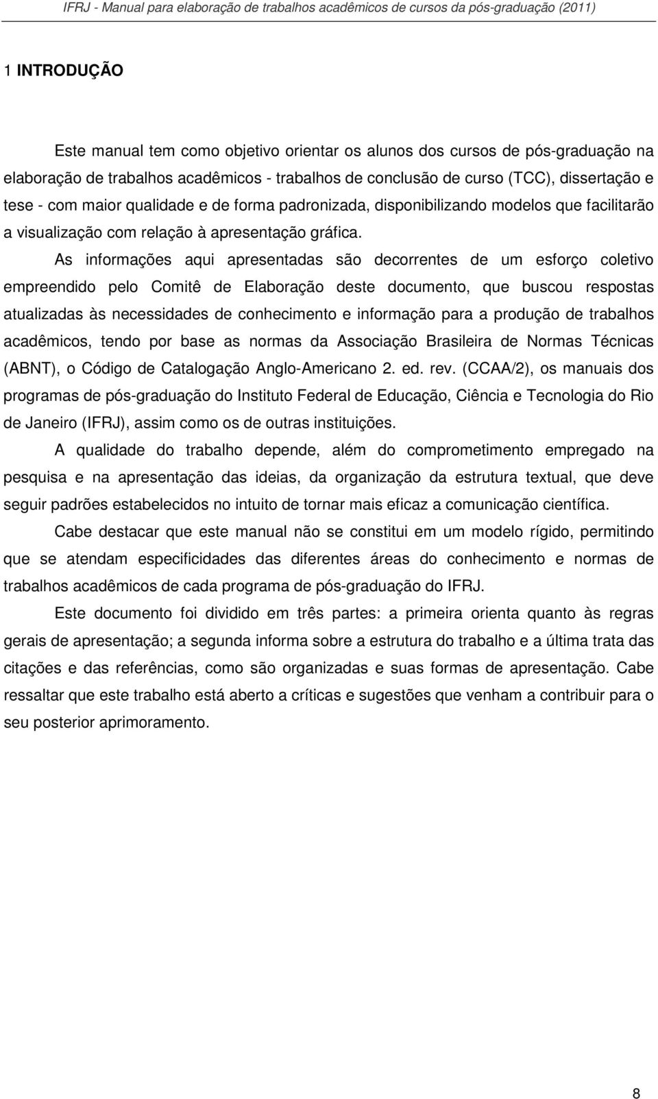 As informações aqui apresentadas são decorrentes de um esforço coletivo empreendido pelo Comitê de Elaboração deste documento, que buscou respostas atualizadas às necessidades de conhecimento e