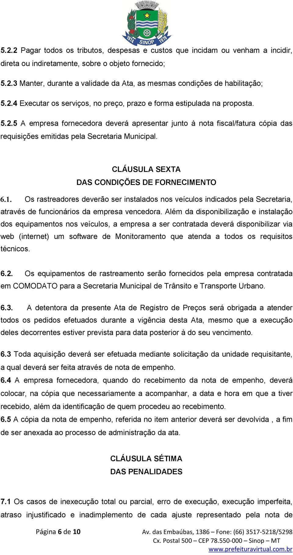 CLÁUSULA SEXTA DAS CONDIÇÕES DE FORNECIMENTO 6.1. Os rastreadores deverão ser instalados nos veículos indicados pela Secretaria, através de funcionários da empresa vencedora.