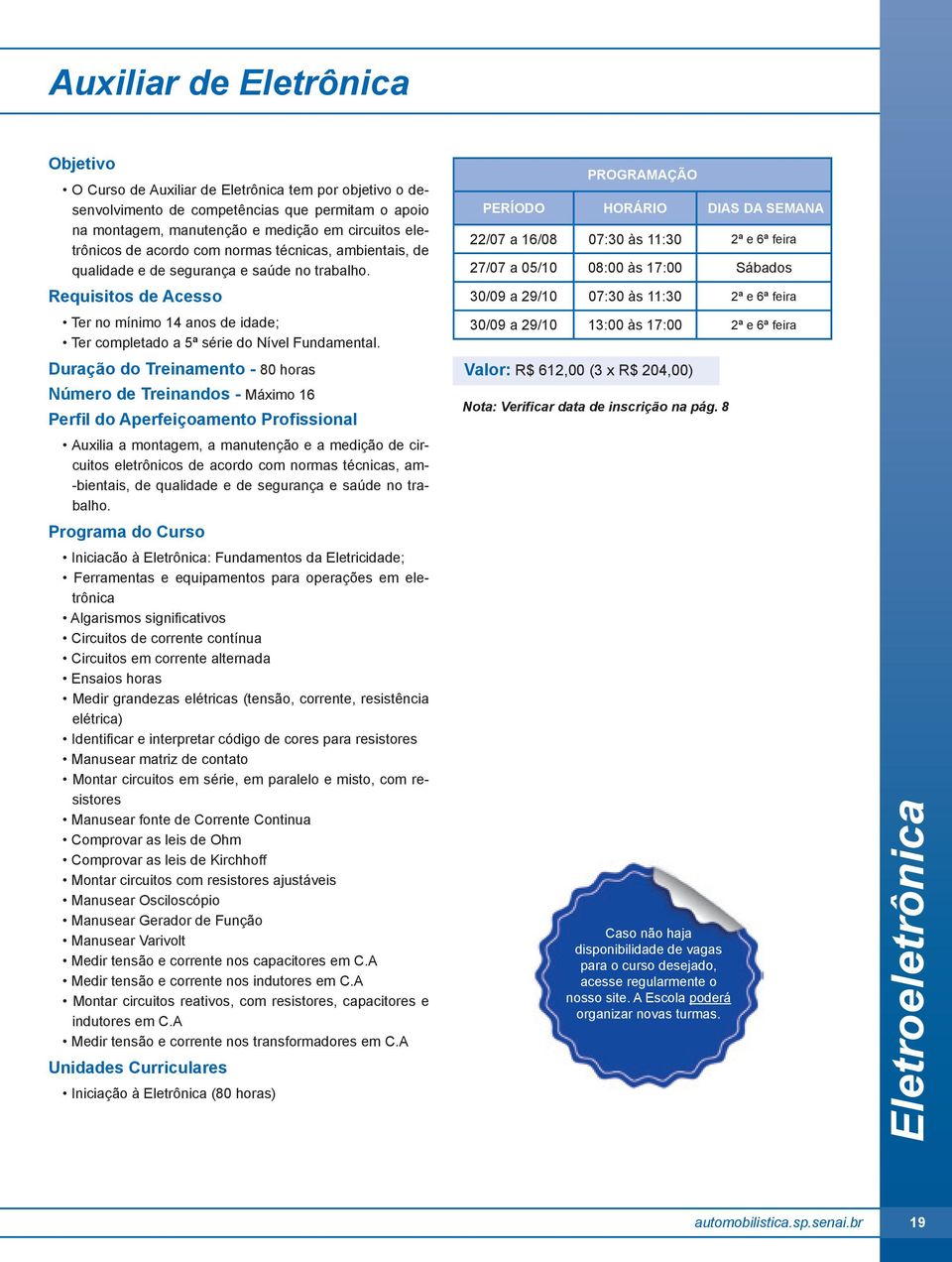 Duração do Treinamento - 80 horas Número de Treinandos - Máximo 16 Perfil do Aperfeiçoamento Profissional Auxilia a montagem, a manutenção e a medição de circuitos eletrônicos de acordo com normas