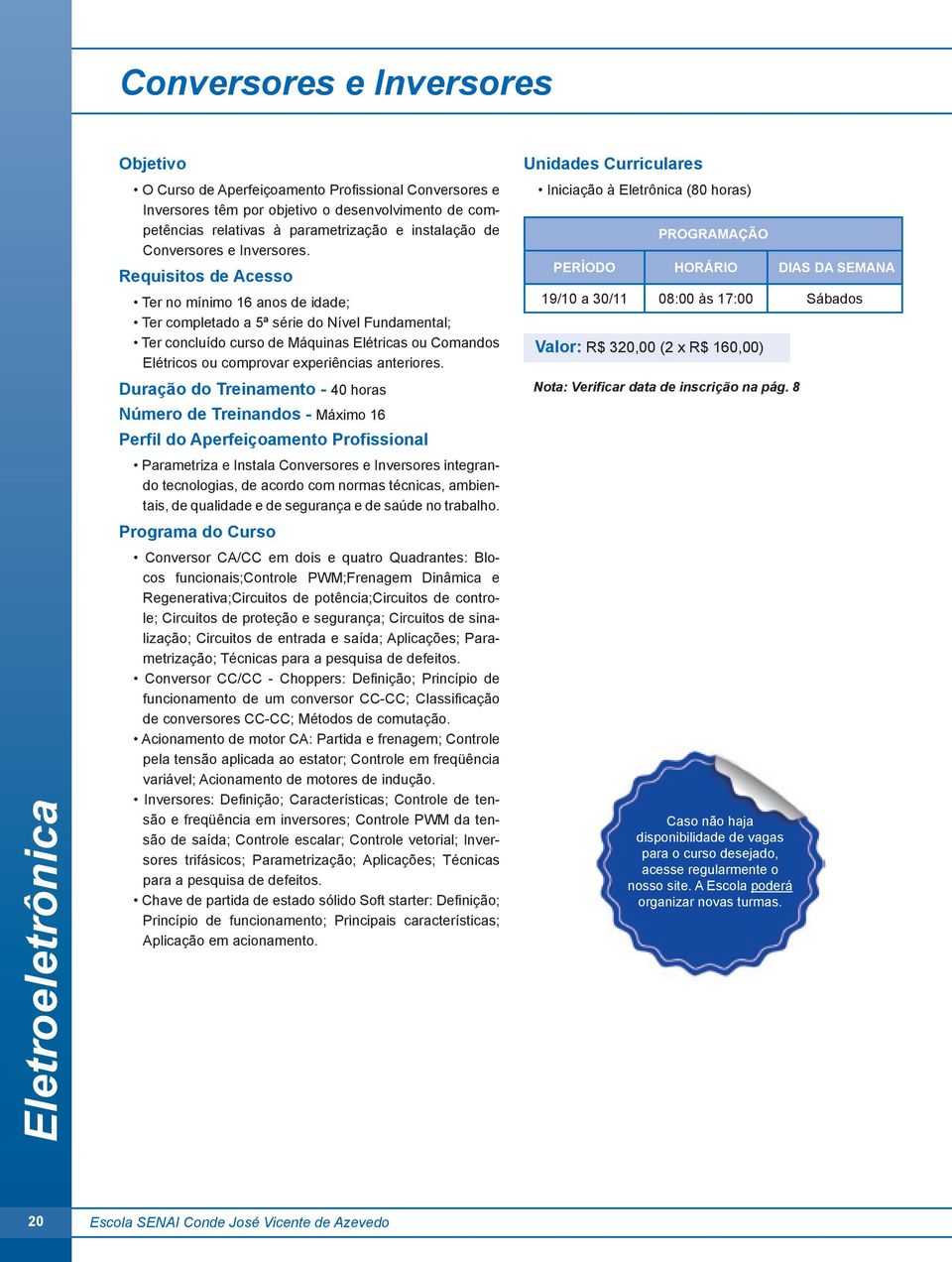 Ter no mínimo 16 anos de idade; Ter completado a 5ª série do Nível Fundamental; Ter concluído curso de Máquinas Elétricas ou Comandos Elétricos ou comprovar experiências anteriores.