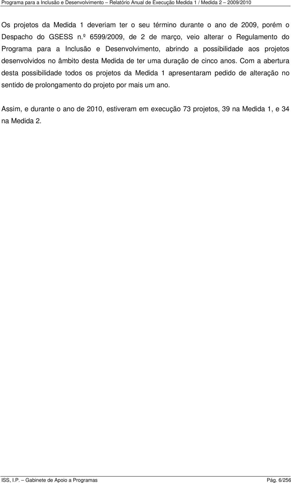 º 6599/009, de de março, veio alterar o Regulamento do Programa para a Inclusão e Desenvolvimento, abrindo a possibilidade aos projetos desenvolvidos no âmbito desta Medida