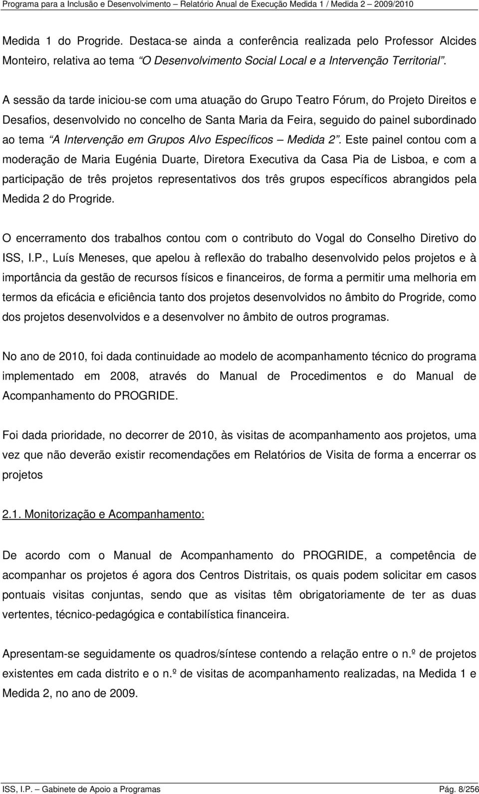 A sessão da tarde iniciou-se com uma atuação do Grupo Teatro Fórum, do Projeto Direitos e Desafios, desenvolvido no concelho de Santa Maria da Feira, seguido do painel subordinado ao tema A