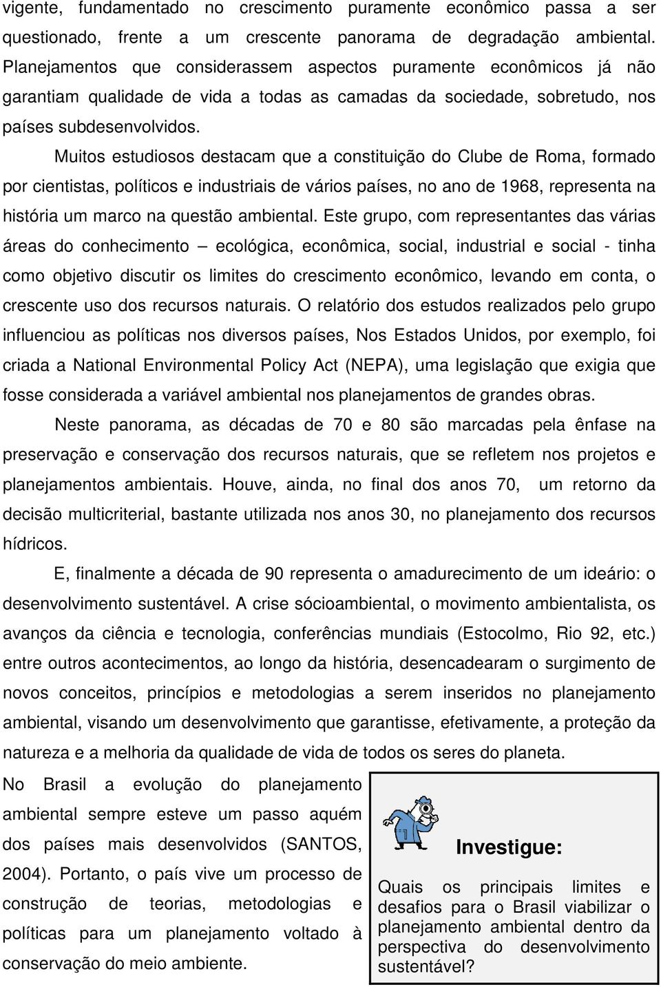 Muitos estudiosos destacam que a constituição do Clube de Roma, formado por cientistas, políticos e industriais de vários países, no ano de 1968, representa na história um marco na questão ambiental.