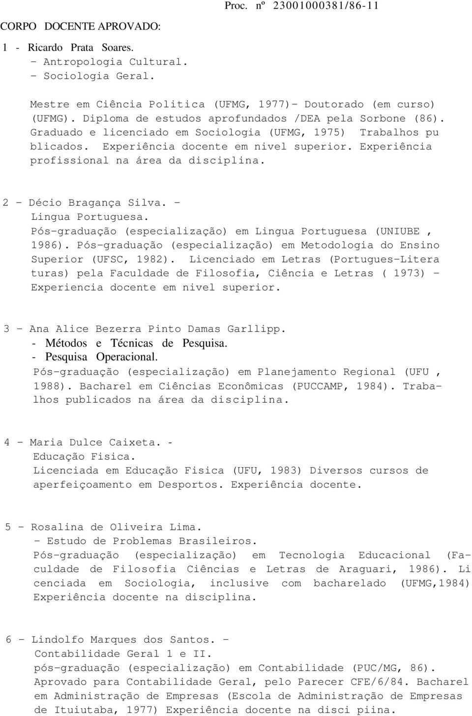 Experiência profissional na área da disciplina. 2 - Décio Bragança Silva. - Lingua Portuguesa. Pós-graduação (especialização) em Lingua Portuguesa (UNIUBE, 1986).