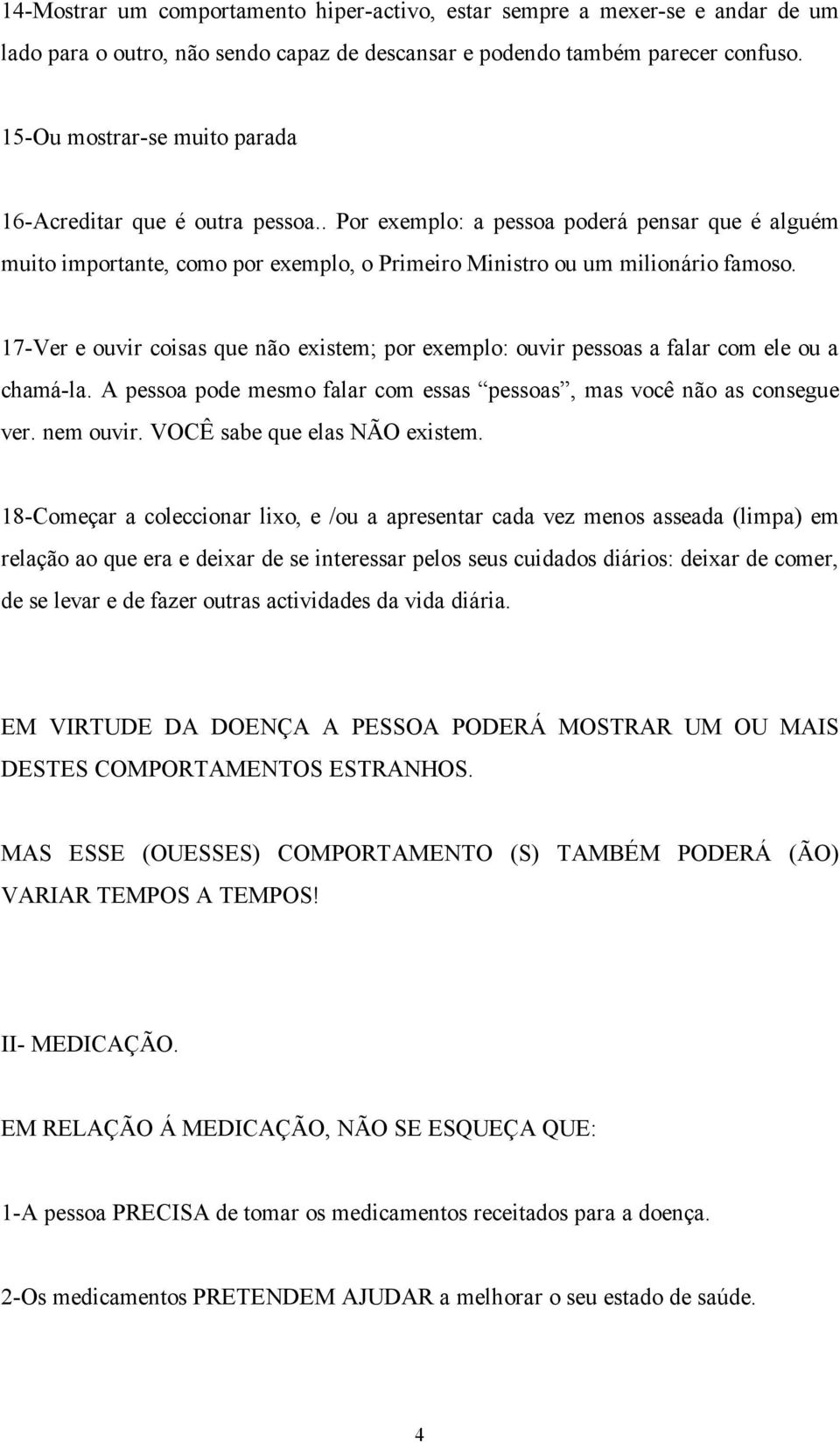 17-Ver e ouvir coisas que não existem; por exemplo: ouvir pessoas a falar com ele ou a chamá-la. A pessoa pode mesmo falar com essas pessoas, mas você não as consegue ver. nem ouvir.