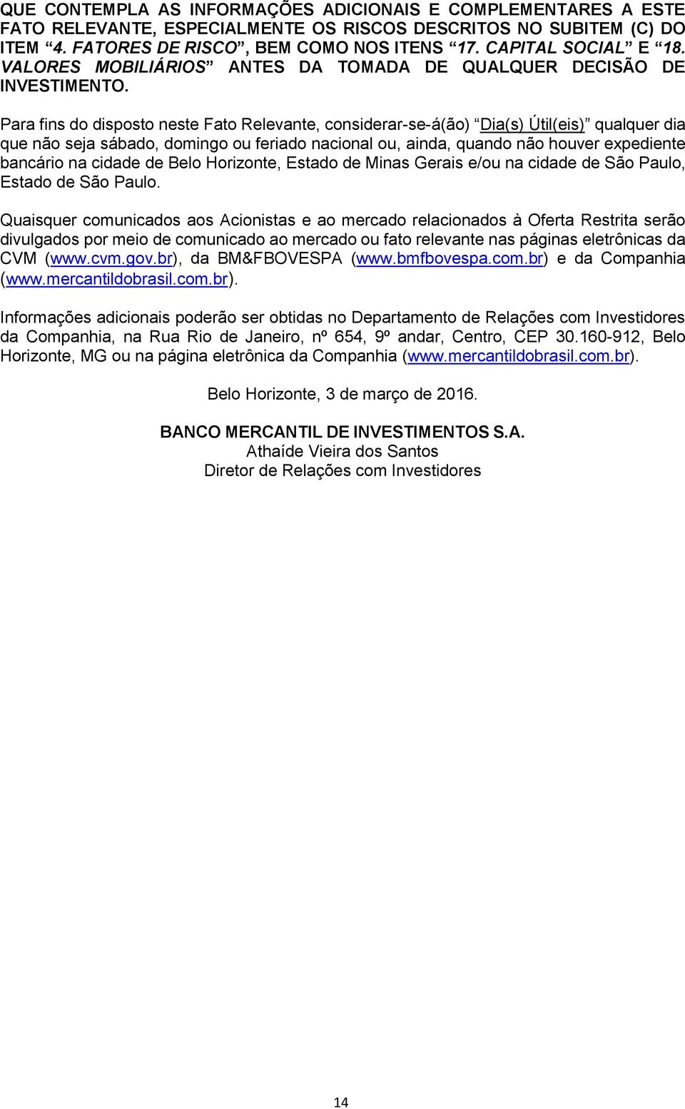 Para fins do disposto neste Fato Relevante, considerar-se-á(ão) Dia(s) Útil(eis) qualquer dia que não seja sábado, domingo ou feriado nacional ou, ainda, quando não houver expediente bancário na