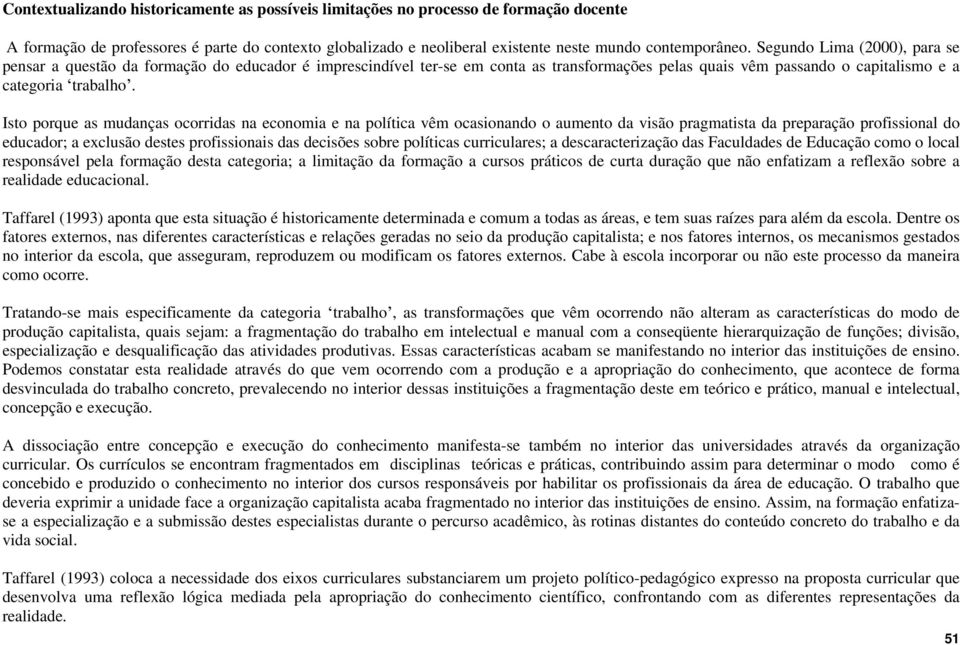 Isto porque as mudanças ocorridas na economia e na política vêm ocasionando o aumento da visão pragmatista da preparação profissional do educador; a exclusão destes profissionais das decisões sobre