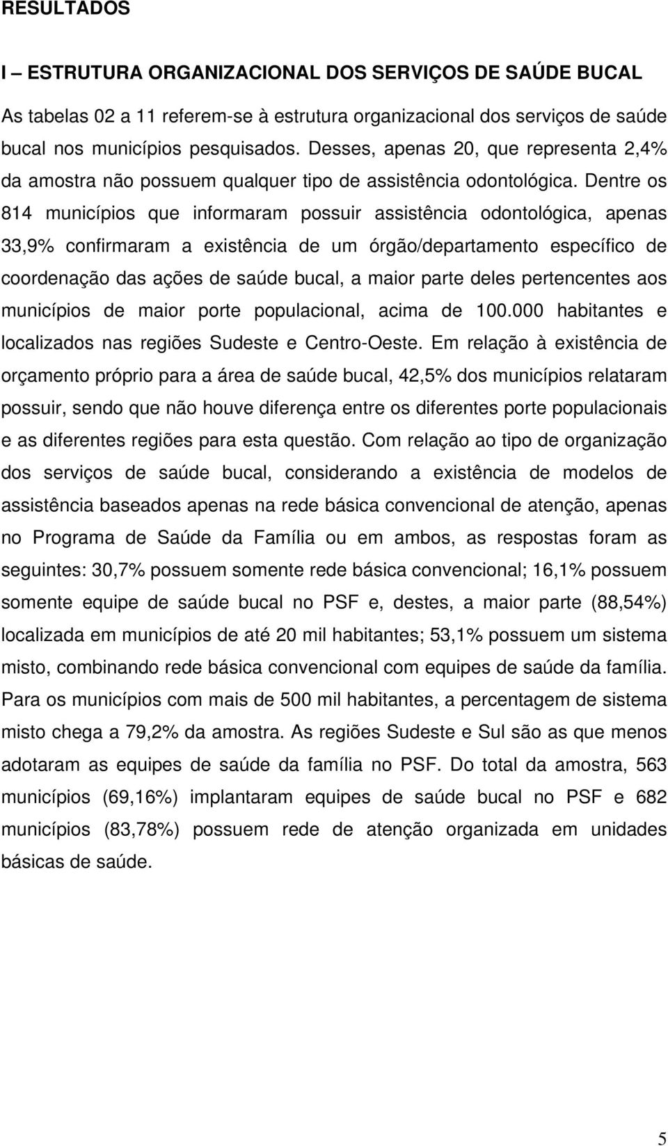 Dentre os 814 municípios que informaram possuir assistência odontológica, apenas 33,9% confirmaram a existência de um órgão/departamento específico de coordenação das ações de saúde bucal, a maior