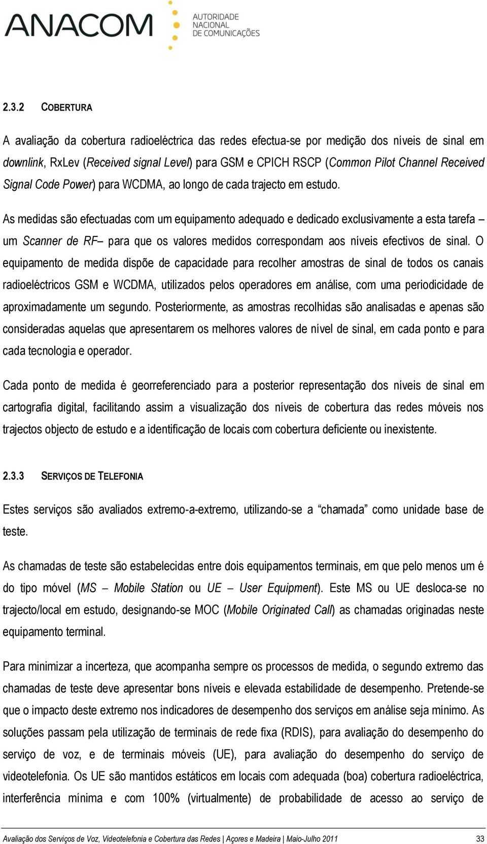 As medidas são efectuadas com um equipamento adequado e dedicado exclusivamente a esta tarefa um Scanner de RF para que os valores medidos correspondam aos níveis efectivos de sinal.