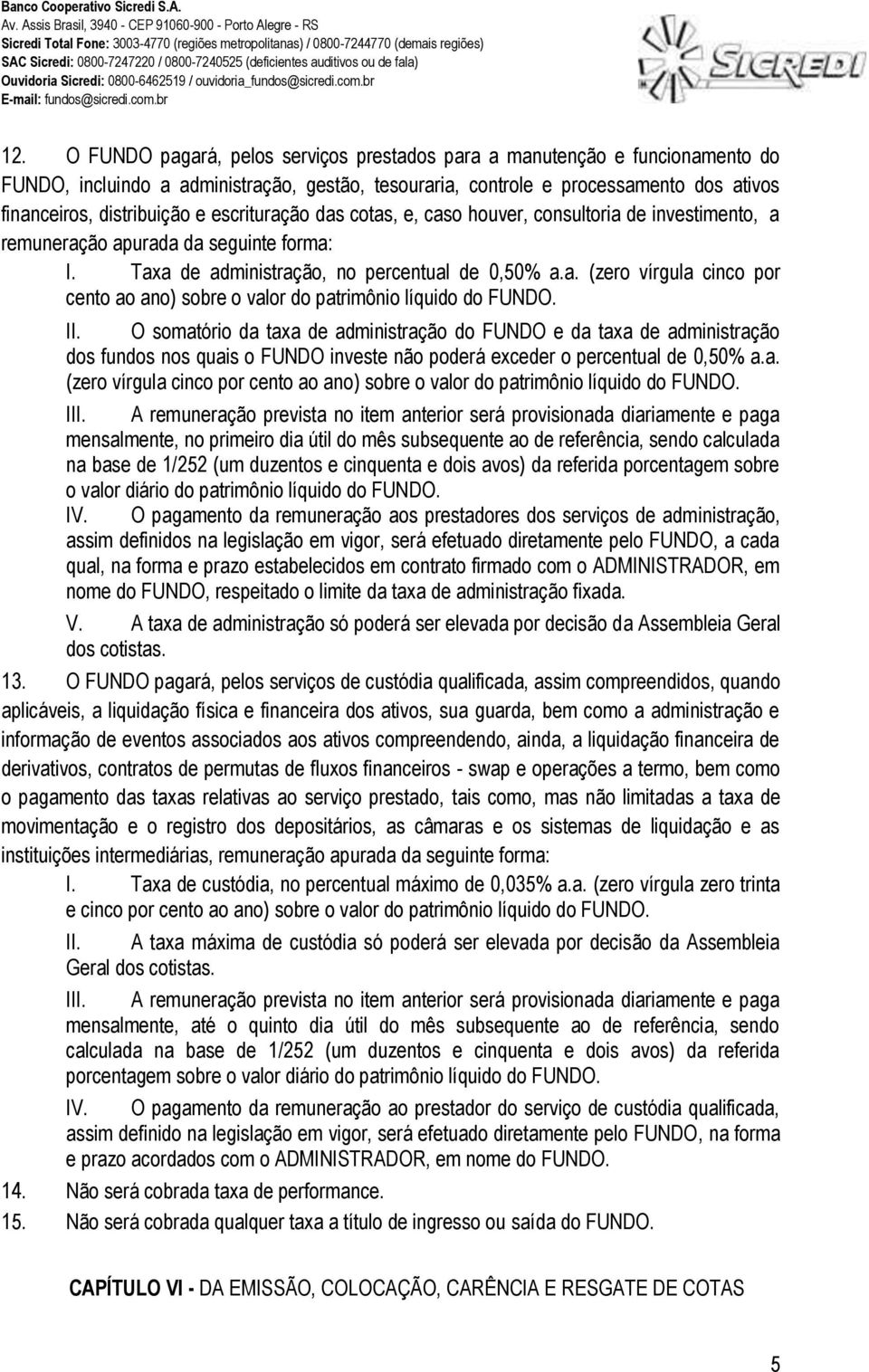 II. O somatório da taxa de administração do FUNDO e da taxa de administração dos fundos nos quais o FUNDO investe não poderá exceder o percentual de 0,50% a.a. (zero vírgula cinco por cento ao ano) sobre o valor do patrimônio líquido do FUNDO.