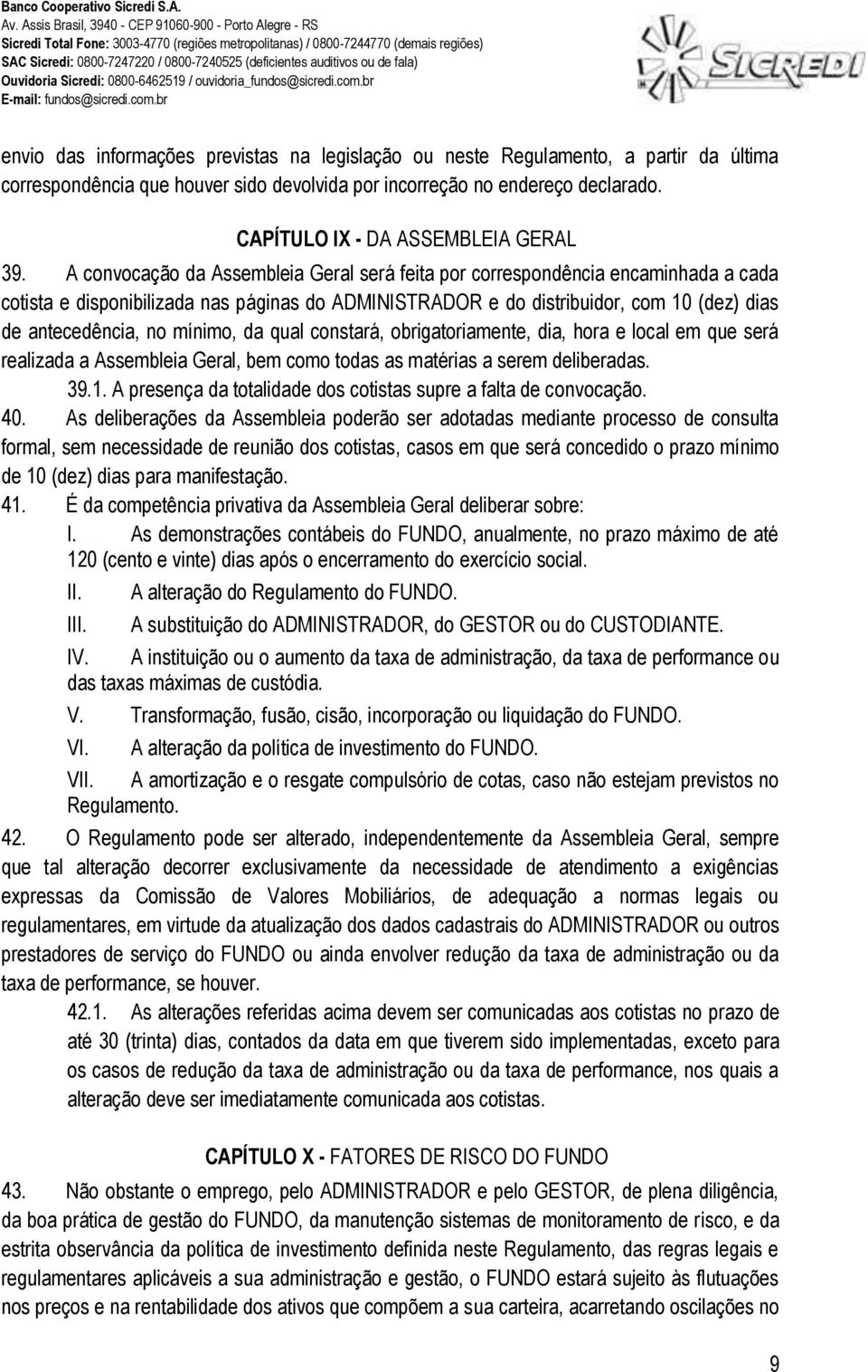 A convocação da Assembleia Geral será feita por correspondência encaminhada a cada cotista e disponibilizada nas páginas do ADMINISTRADOR e do distribuidor, com 10 (dez) dias de antecedência, no