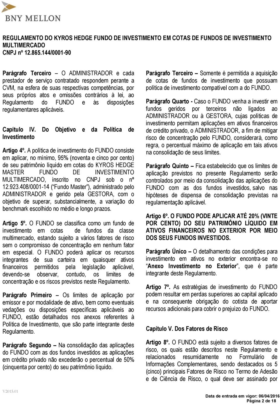 A política de investimento do FUNDO consiste em aplicar, no mínimo, 95% (noventa e cinco por cento) de seu patrimônio líquido em cotas do KYROS HEDGE MASTER FUNDO DE INVESTIMENTO, inscrito no CNPJ