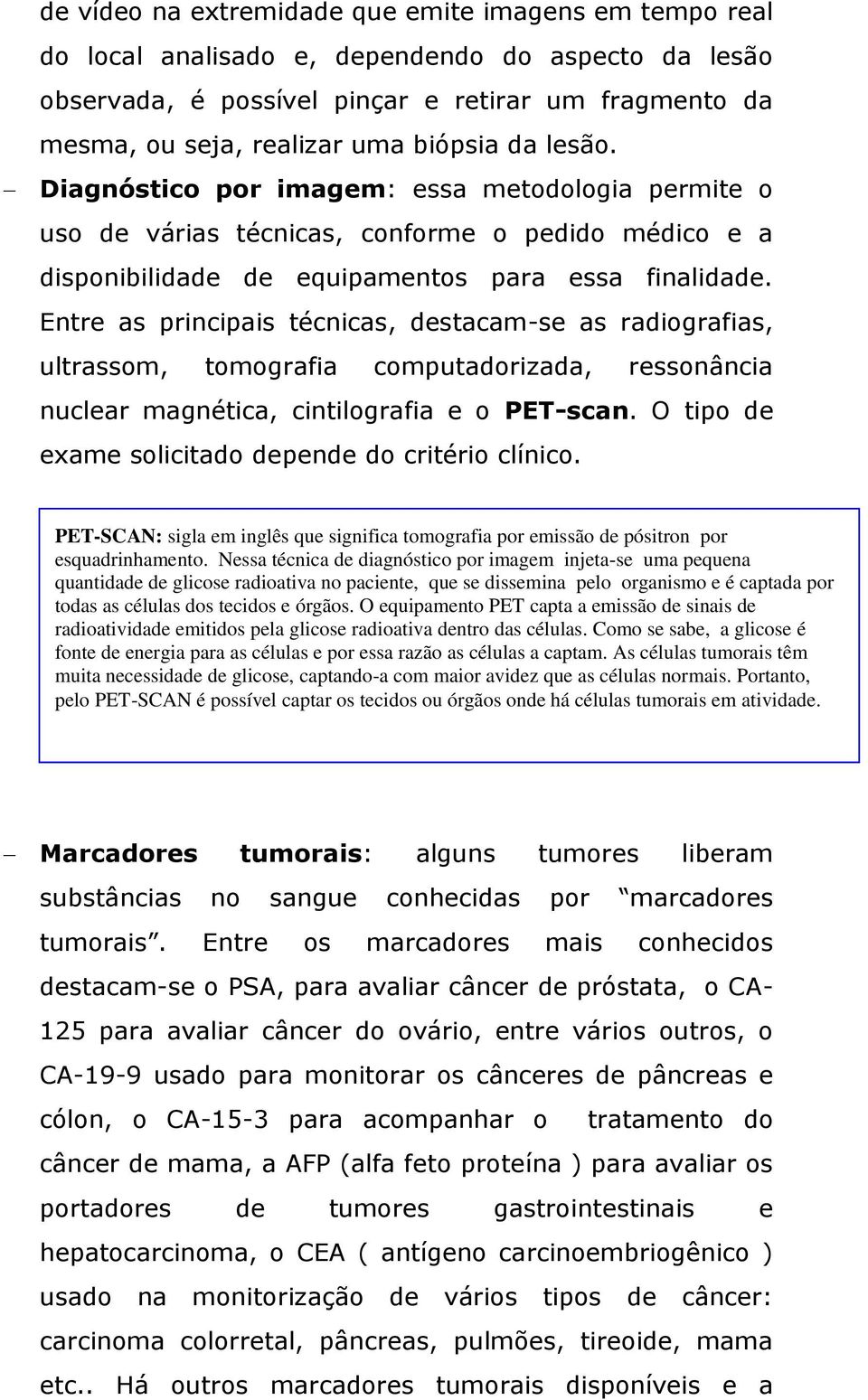 Entre as principais técnicas, destacam-se as radiografias, ultrassom, tomografia computadorizada, ressonância nuclear magnética, cintilografia e o PET-scan.