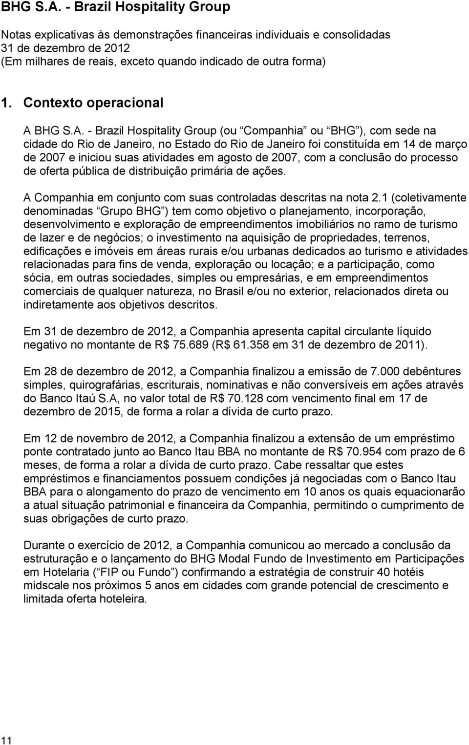 - Brazil Hospitality Group (ou Companhia ou BHG ), com sede na cidade do Rio de Janeiro, no Estado do Rio de Janeiro foi constituída em 14 de março de 2007 e iniciou suas atividades em agosto de