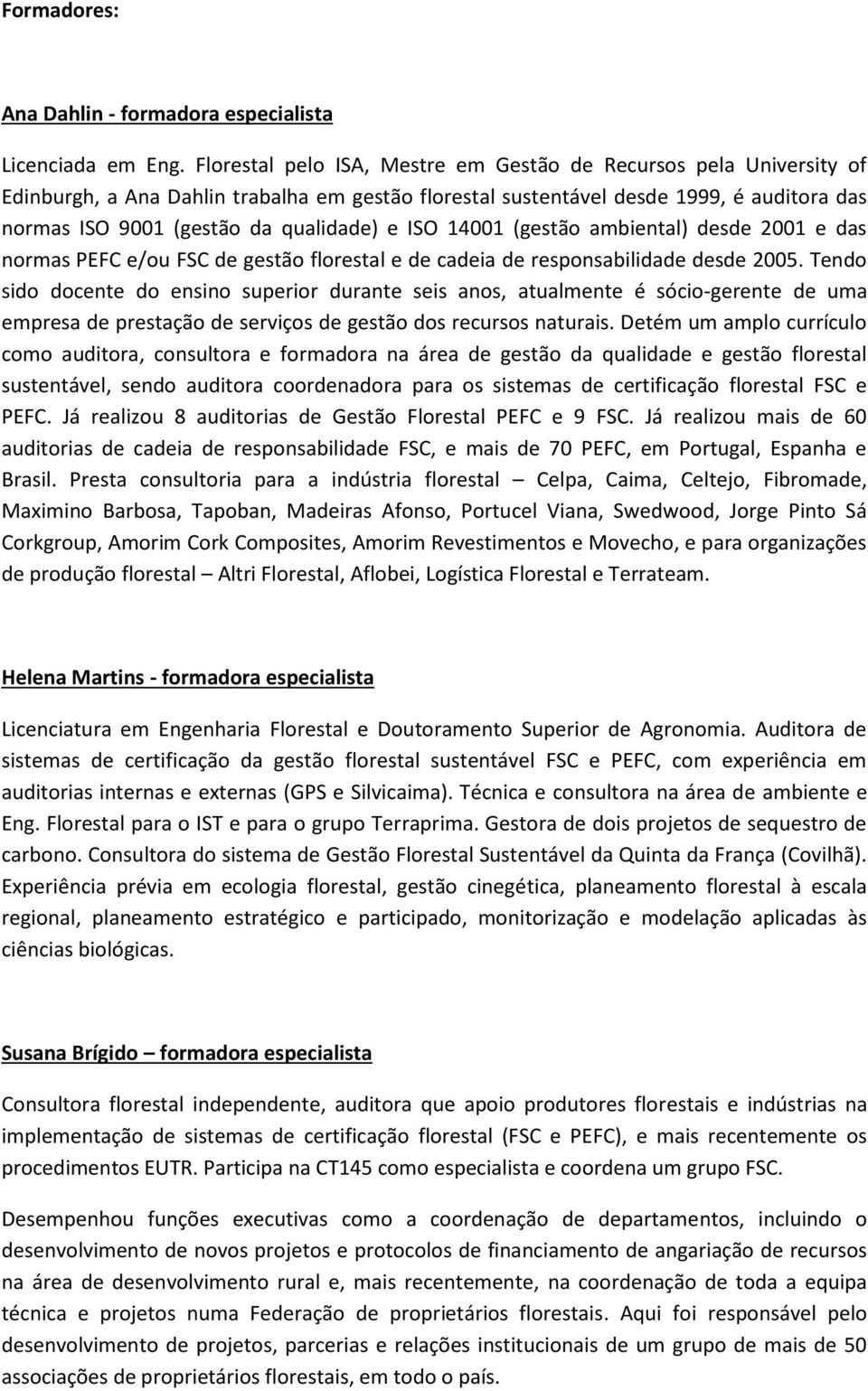 ISO 14001 (gestão ambiental) desde 2001 e das normas PEFC e/ou FSC de gestão florestal e de cadeia de responsabilidade desde 2005.