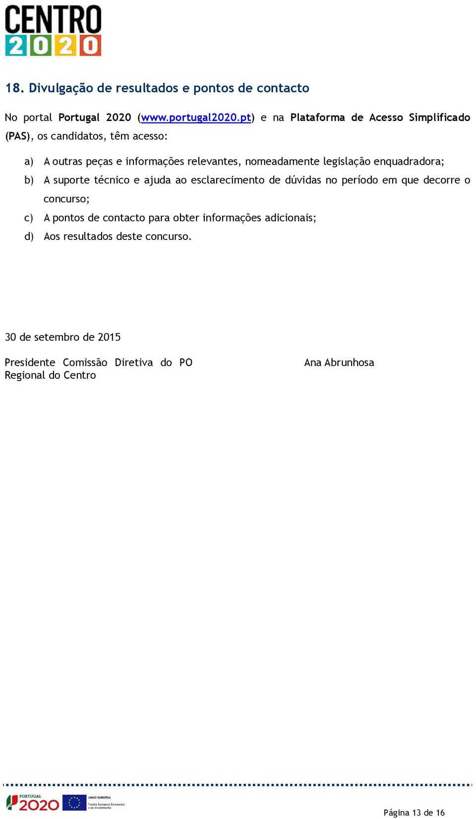 legislação enquadradora; b) A suporte técnico e ajuda ao esclarecimento de dúvidas no período em que decorre o concurso; c) A pontos de