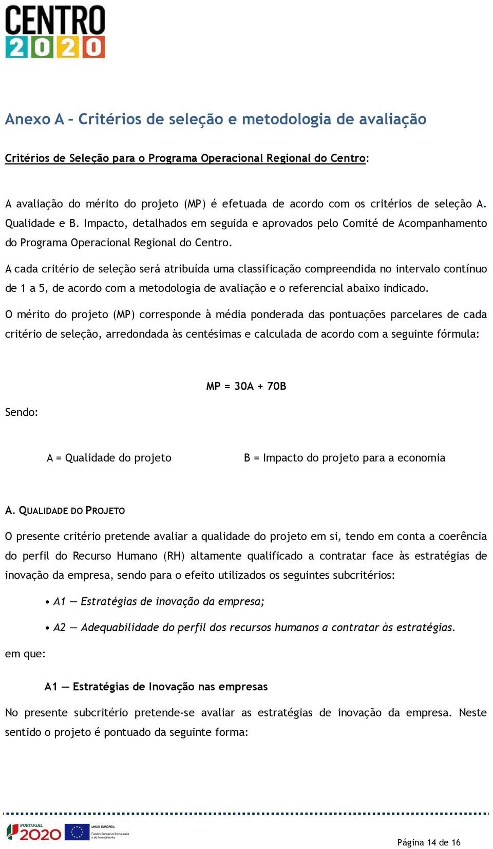 A cada critério de seleção será atribuída uma classificação compreendida no intervalo contínuo de 1 a 5, de acordo com a metodologia de avaliação e o referencial abaixo indicado.