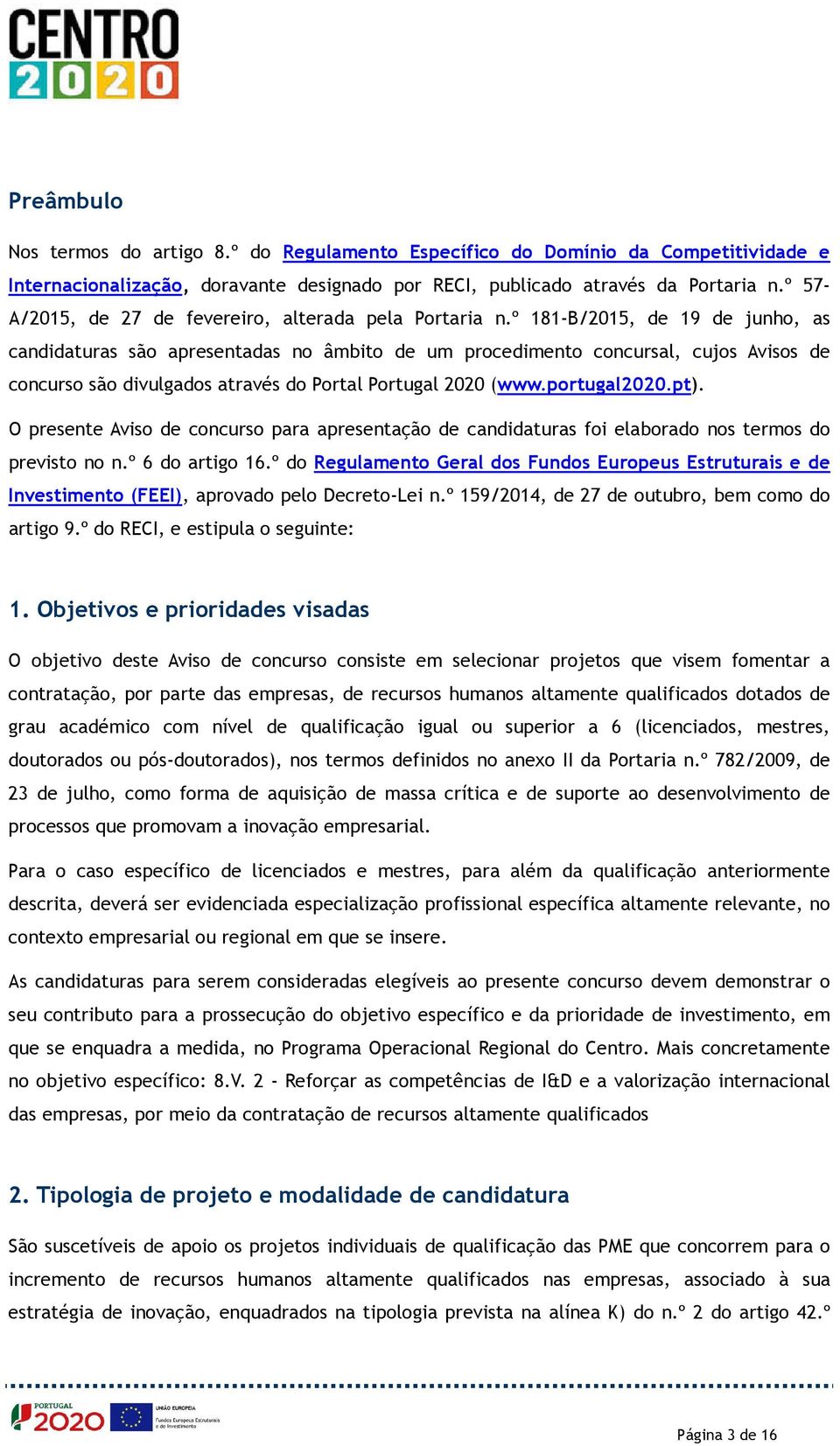 º 181-B/2015, de 19 de junho, as candidaturas são apresentadas no âmbito de um procedimento concursal, cujos Avisos de concurso são divulgados através do Portal Portugal 2020 (www.portugal2020.pt).