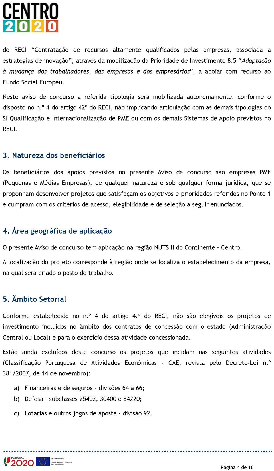 Neste aviso de concurso a referida tipologia será mobilizada autonomamente, conforme o disposto no n.