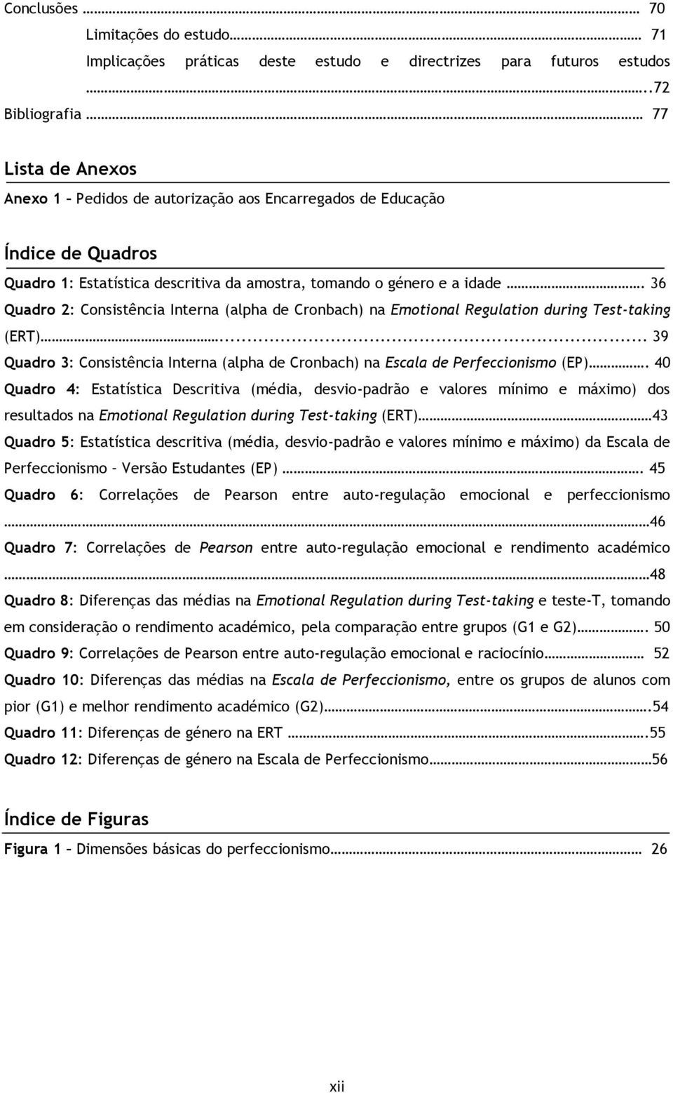 36 Quadro 2: Consistência Interna (alpha de Cronbach) na Emotional Regulation during Test-taking (ERT)... 39 Quadro 3: Consistência Interna (alpha de Cronbach) na Escala de Perfeccionismo (EP).