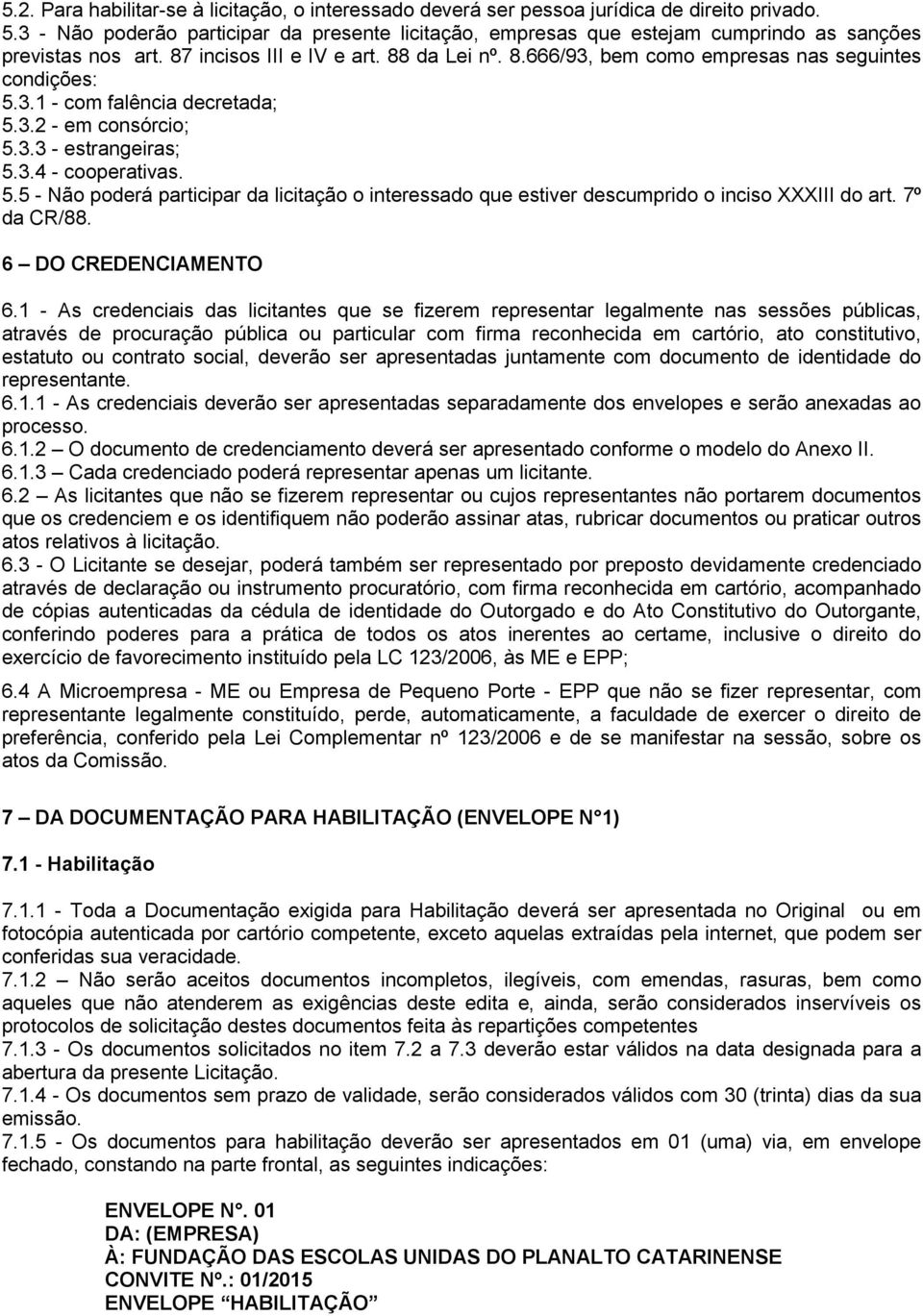 3.1 - com falência decretada; 5.3.2 - em consórcio; 5.3.3 - estrangeiras; 5.3.4 - cooperativas. 5.5 - Não poderá participar da licitação o interessado que estiver descumprido o inciso XXXIII do art.