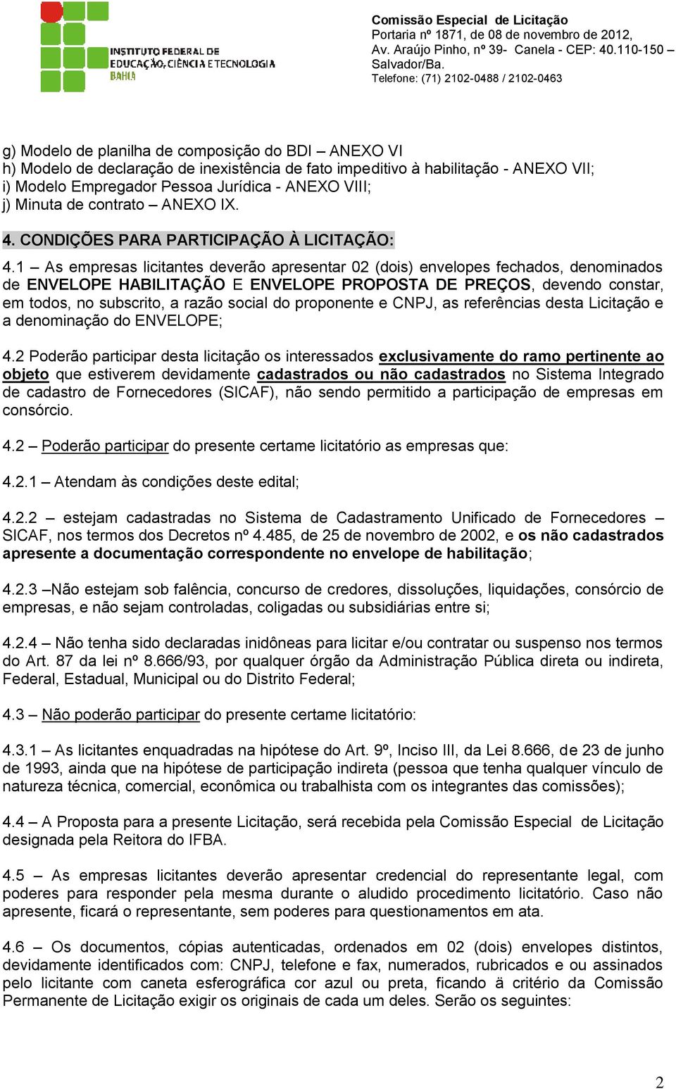 1 As empresas licitantes deverão apresentar 02 (dois) envelopes fechados, denominados de ENVELOPE HABILITAÇÃO E ENVELOPE PROPOSTA DE PREÇOS, devendo constar, em todos, no subscrito, a razão social do