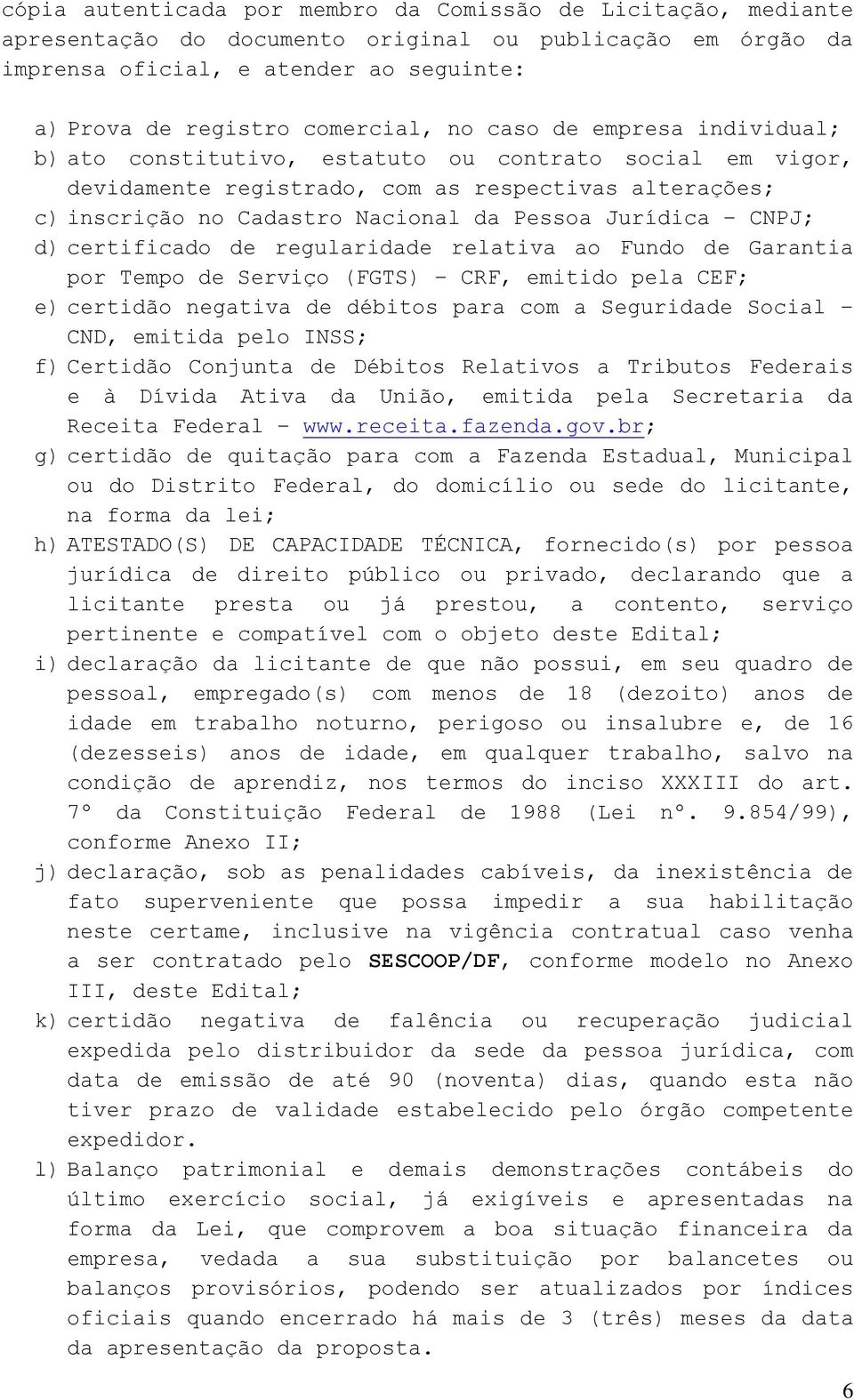 CNPJ; d) certificado de regularidade relativa ao Fundo de Garantia por Tempo de Serviço (FGTS) CRF, emitido pela CEF; e) certidão negativa de débitos para com a Seguridade Social CND, emitida pelo